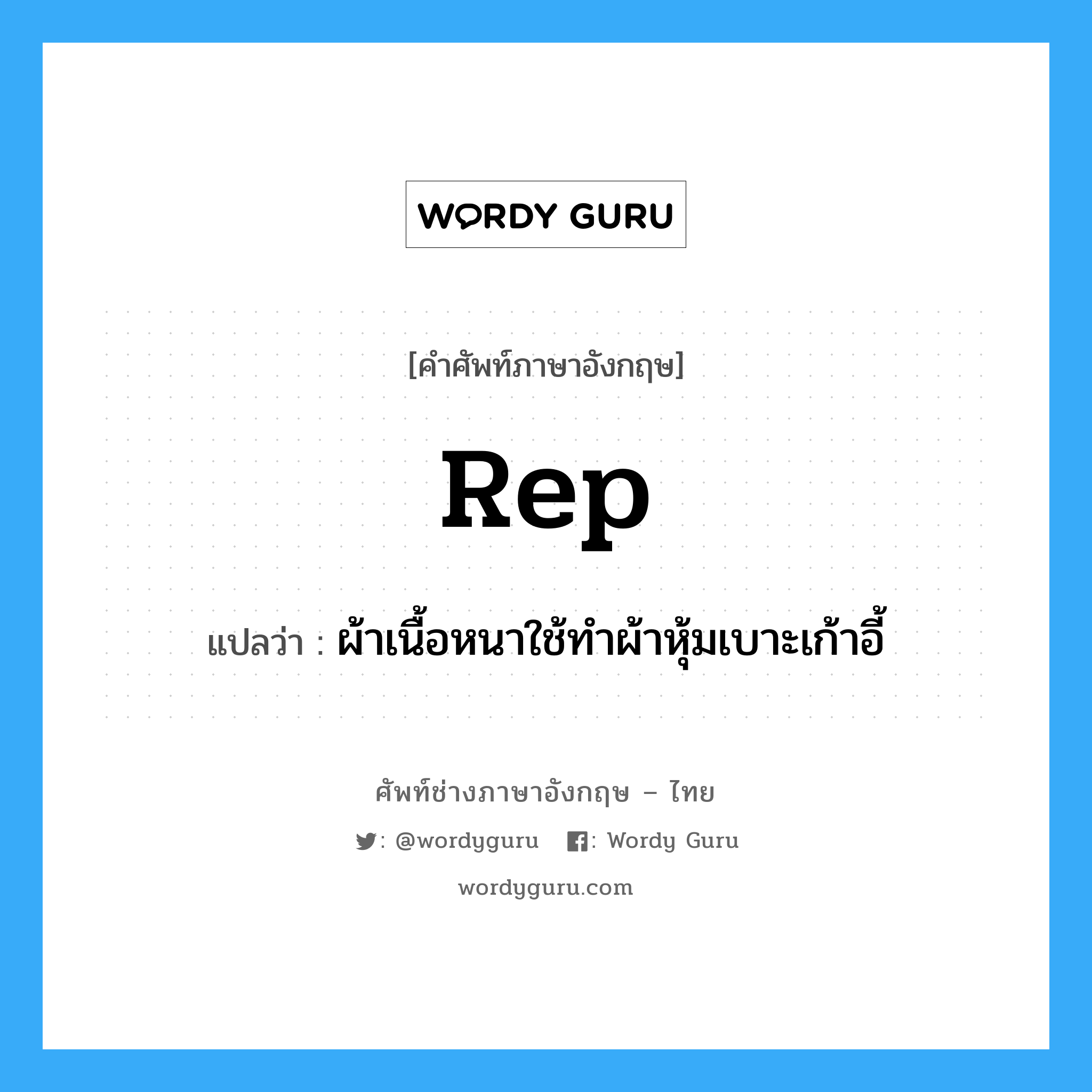 rep แปลว่า?, คำศัพท์ช่างภาษาอังกฤษ - ไทย rep คำศัพท์ภาษาอังกฤษ rep แปลว่า ผ้าเนื้อหนาใช้ทำผ้าหุ้มเบาะเก้าอี้