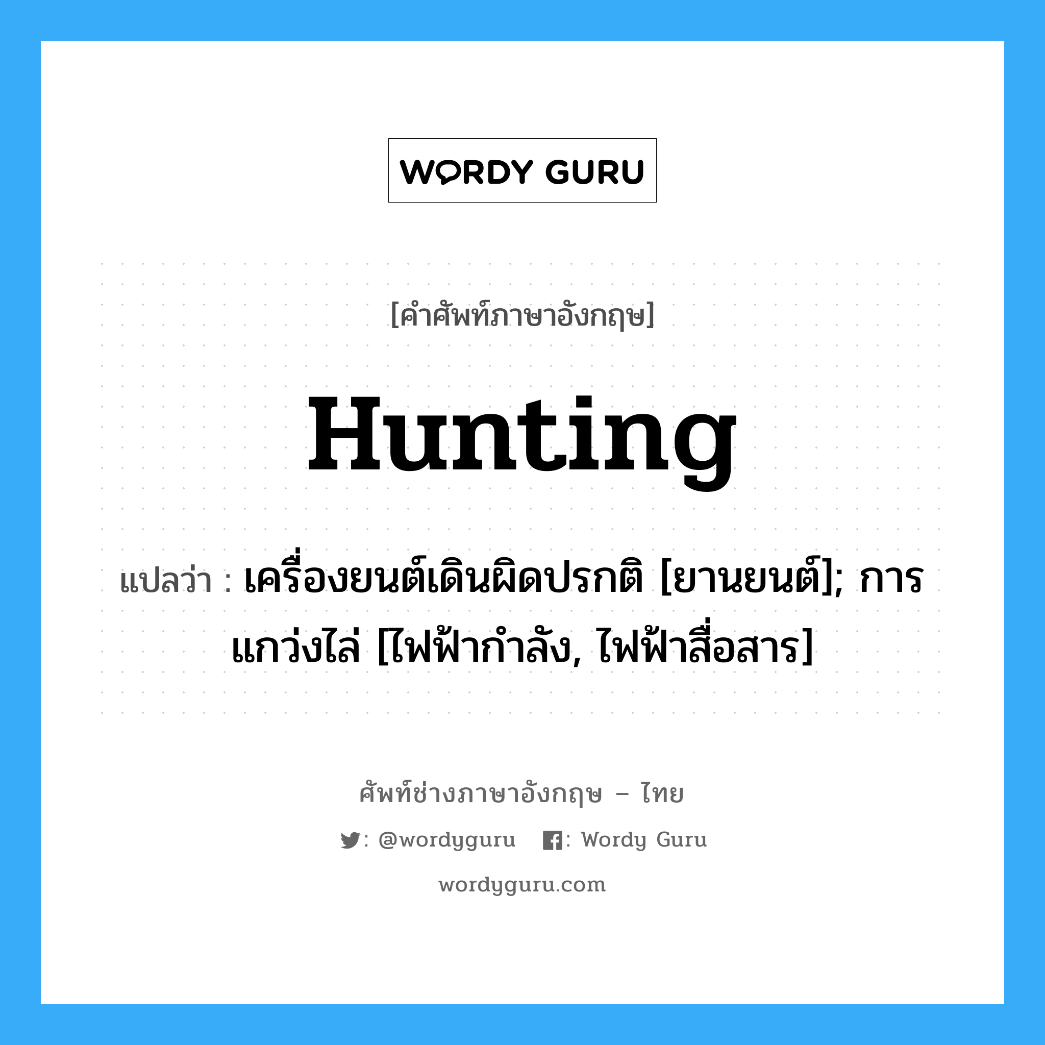 Hunting แปลว่า?, คำศัพท์ช่างภาษาอังกฤษ - ไทย Hunting คำศัพท์ภาษาอังกฤษ Hunting แปลว่า เครื่องยนต์เดินผิดปรกติ [ยานยนต์]; การแกว่งไล่ [ไฟฟ้ากำลัง, ไฟฟ้าสื่อสาร]