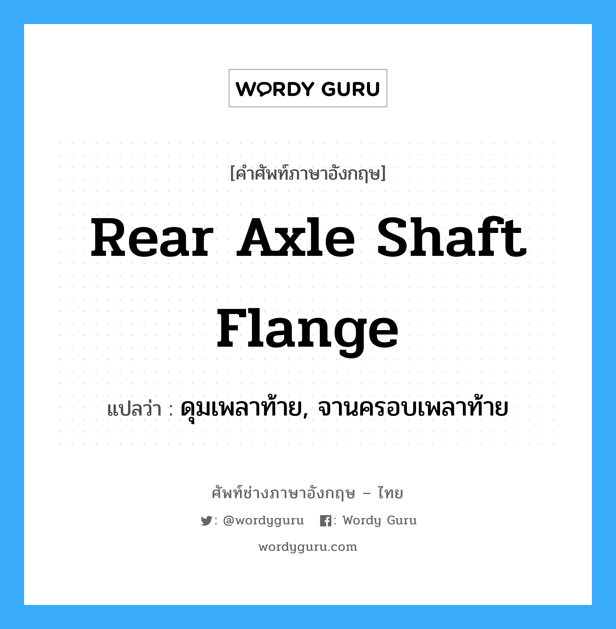 rear axle shaft flange แปลว่า?, คำศัพท์ช่างภาษาอังกฤษ - ไทย rear axle shaft flange คำศัพท์ภาษาอังกฤษ rear axle shaft flange แปลว่า ดุมเพลาท้าย, จานครอบเพลาท้าย