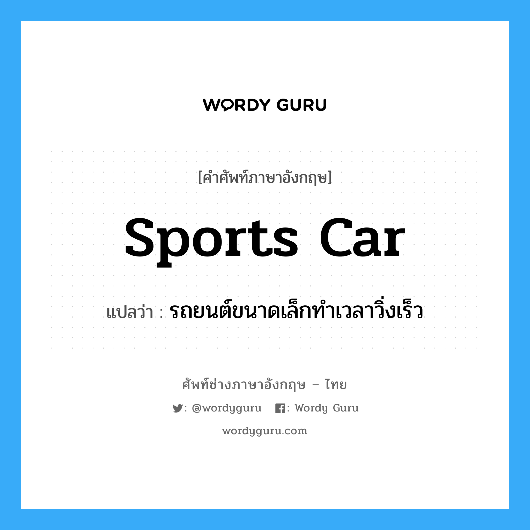 sports car แปลว่า?, คำศัพท์ช่างภาษาอังกฤษ - ไทย sports car คำศัพท์ภาษาอังกฤษ sports car แปลว่า รถยนต์ขนาดเล็กทำเวลาวิ่งเร็ว