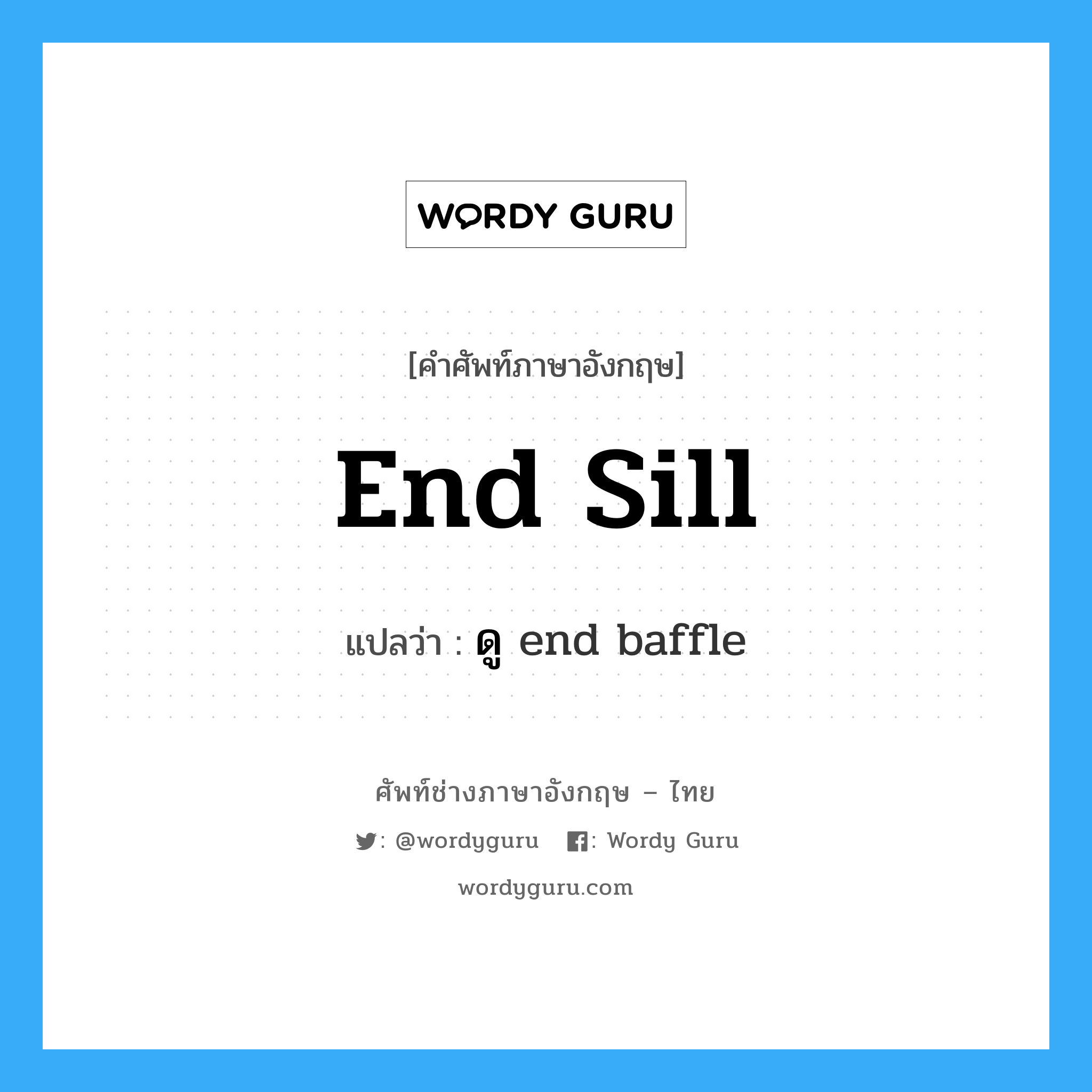 end sill แปลว่า?, คำศัพท์ช่างภาษาอังกฤษ - ไทย end sill คำศัพท์ภาษาอังกฤษ end sill แปลว่า ดู end baffle