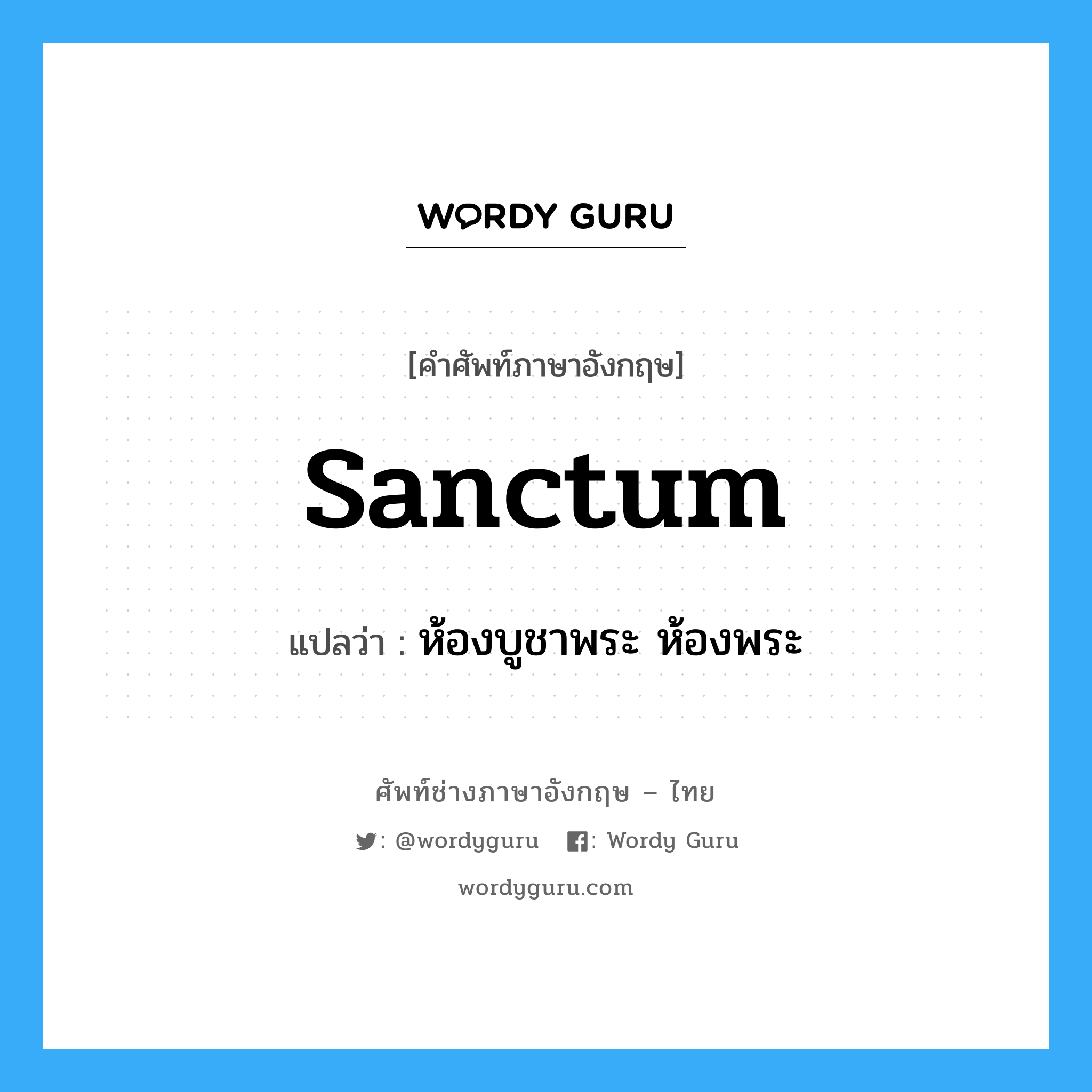 sanctum แปลว่า?, คำศัพท์ช่างภาษาอังกฤษ - ไทย sanctum คำศัพท์ภาษาอังกฤษ sanctum แปลว่า ห้องบูชาพระ ห้องพระ