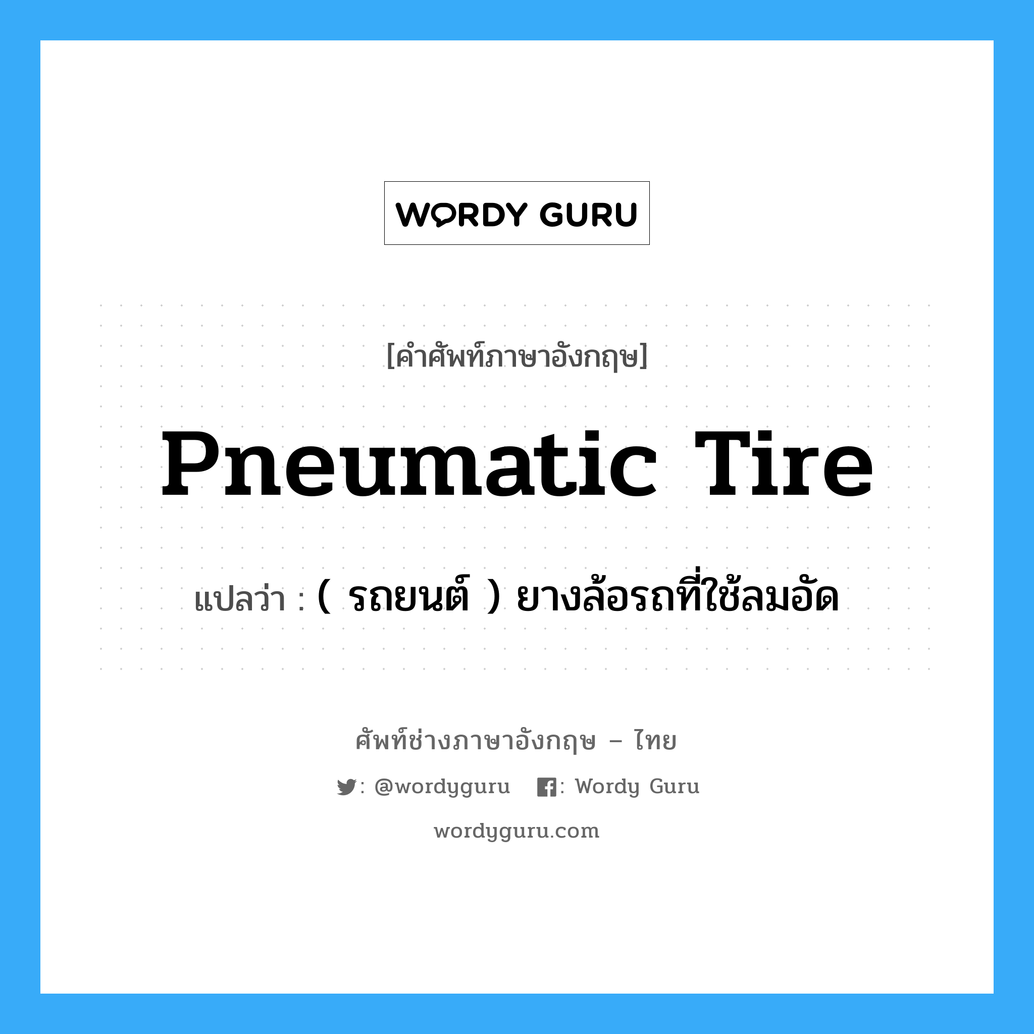 pneumatic tire แปลว่า?, คำศัพท์ช่างภาษาอังกฤษ - ไทย pneumatic tire คำศัพท์ภาษาอังกฤษ pneumatic tire แปลว่า ( รถยนต์ ) ยางล้อรถที่ใช้ลมอัด