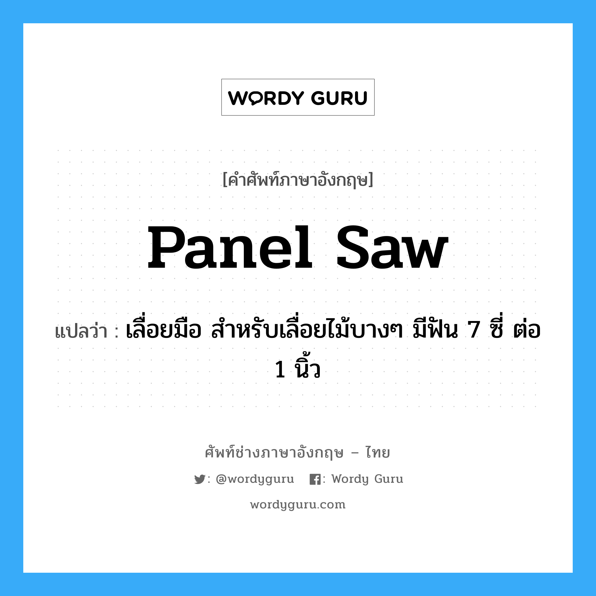 panel saw แปลว่า?, คำศัพท์ช่างภาษาอังกฤษ - ไทย panel saw คำศัพท์ภาษาอังกฤษ panel saw แปลว่า เลื่อยมือ สำหรับเลื่อยไม้บางๆ มีฟัน 7 ซี่ ต่อ 1 นิ้ว