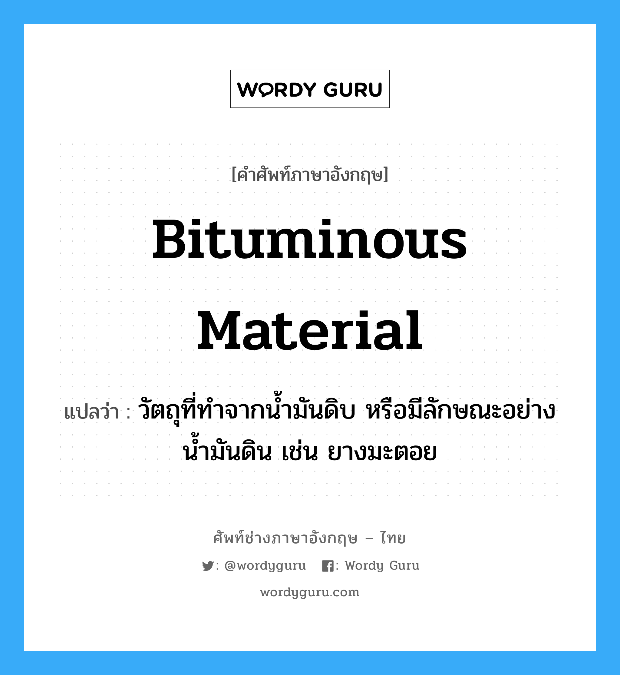 bituminous material แปลว่า?, คำศัพท์ช่างภาษาอังกฤษ - ไทย bituminous material คำศัพท์ภาษาอังกฤษ bituminous material แปลว่า วัตถุที่ทำจากน้ำมันดิบ หรือมีลักษณะอย่างน้ำมันดิน เช่น ยางมะตอย