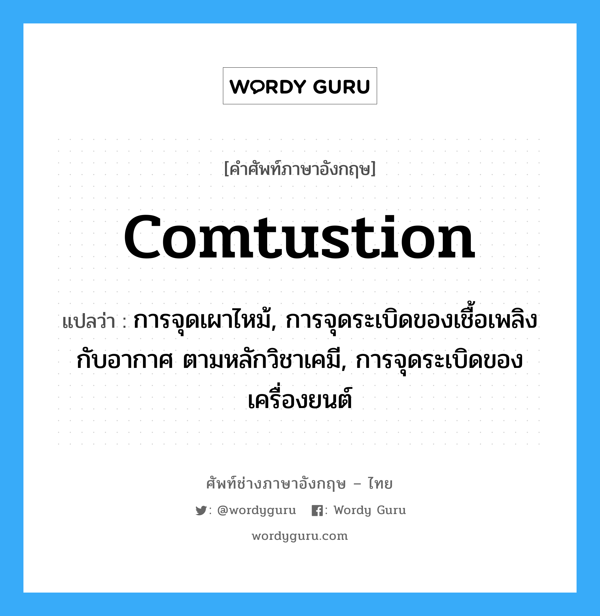 comtustion แปลว่า?, คำศัพท์ช่างภาษาอังกฤษ - ไทย comtustion คำศัพท์ภาษาอังกฤษ comtustion แปลว่า การจุดเผาไหม้, การจุดระเบิดของเชื้อเพลิงกับอากาศ ตามหลักวิชาเคมี, การจุดระเบิดของเครื่องยนต์