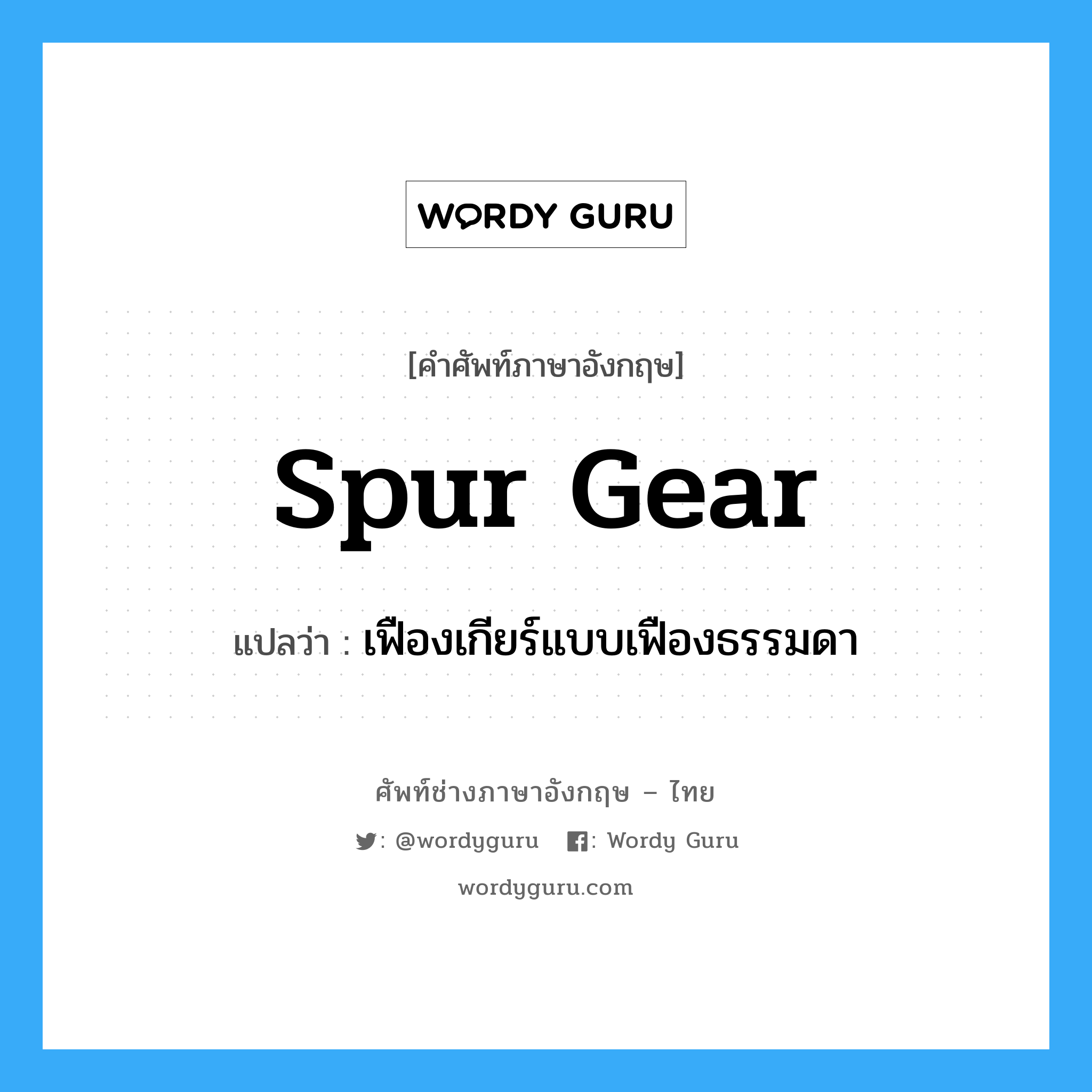 spur gear แปลว่า?, คำศัพท์ช่างภาษาอังกฤษ - ไทย spur gear คำศัพท์ภาษาอังกฤษ spur gear แปลว่า เฟืองเกียร์แบบเฟืองธรรมดา