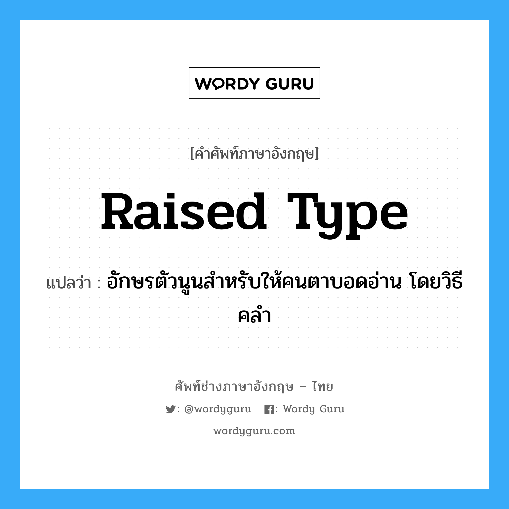 raised type แปลว่า?, คำศัพท์ช่างภาษาอังกฤษ - ไทย raised type คำศัพท์ภาษาอังกฤษ raised type แปลว่า อักษรตัวนูนสำหรับให้คนตาบอดอ่าน โดยวิธีคลำ