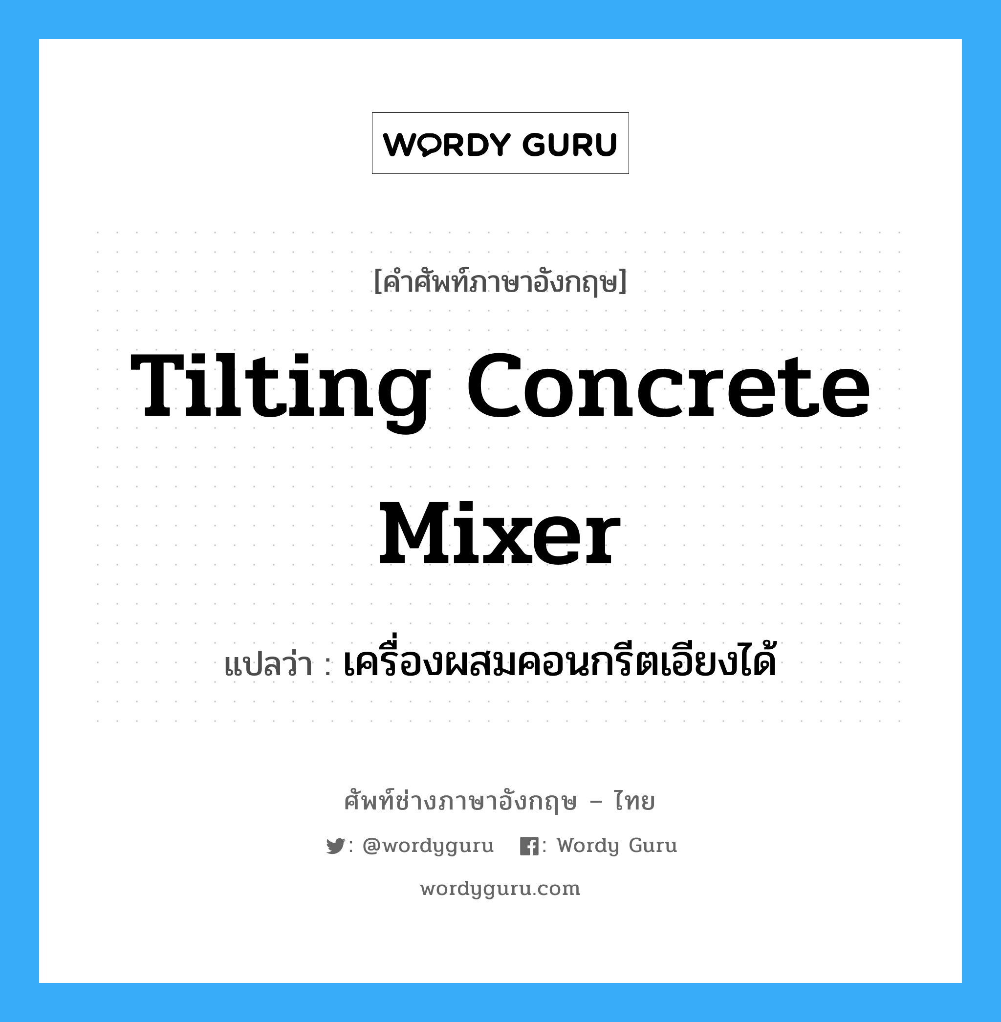 tilting concrete mixer แปลว่า?, คำศัพท์ช่างภาษาอังกฤษ - ไทย tilting concrete mixer คำศัพท์ภาษาอังกฤษ tilting concrete mixer แปลว่า เครื่องผสมคอนกรีตเอียงได้