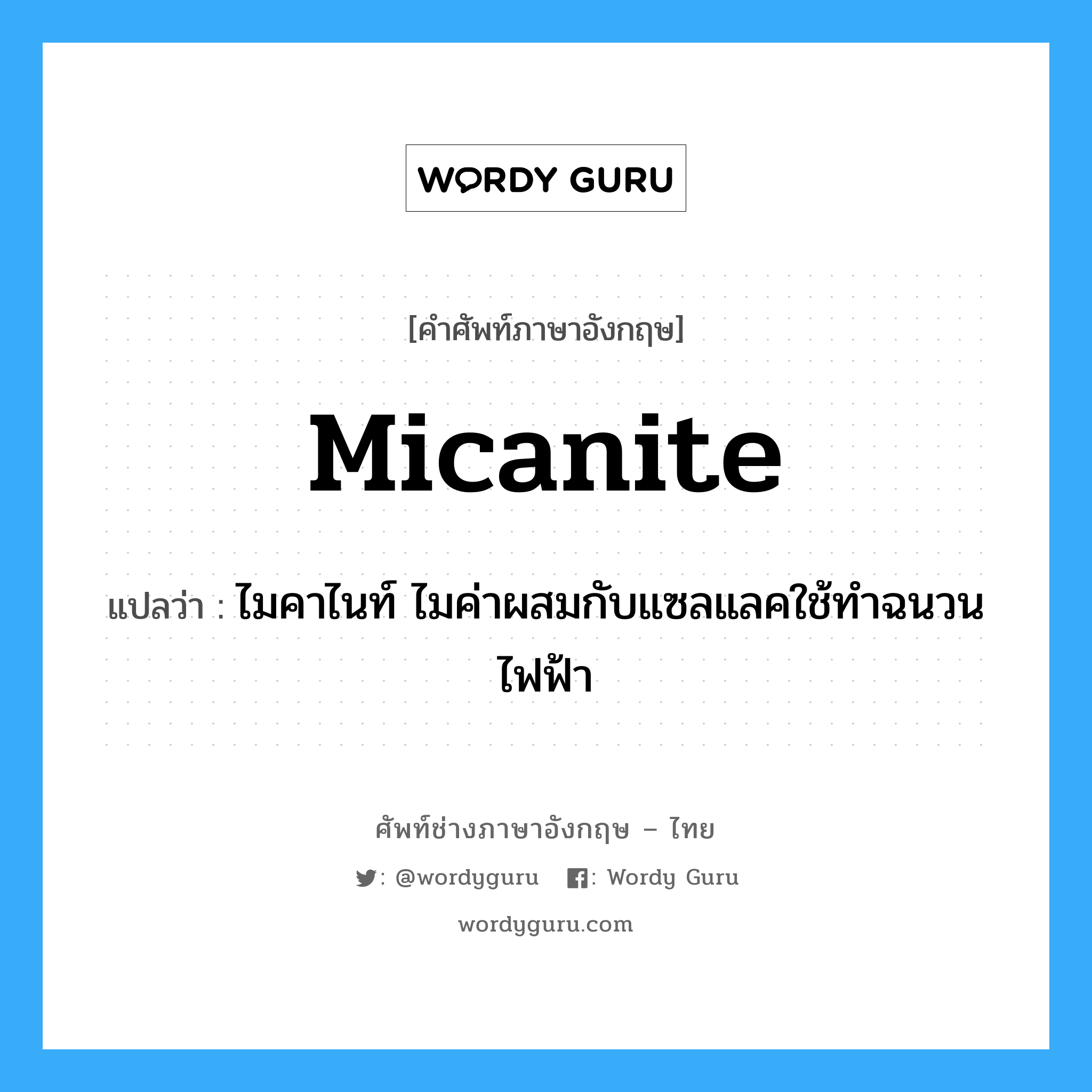 micanite แปลว่า?, คำศัพท์ช่างภาษาอังกฤษ - ไทย micanite คำศัพท์ภาษาอังกฤษ micanite แปลว่า ไมคาไนท์ ไมค่าผสมกับแซลแลคใช้ทำฉนวนไฟฟ้า