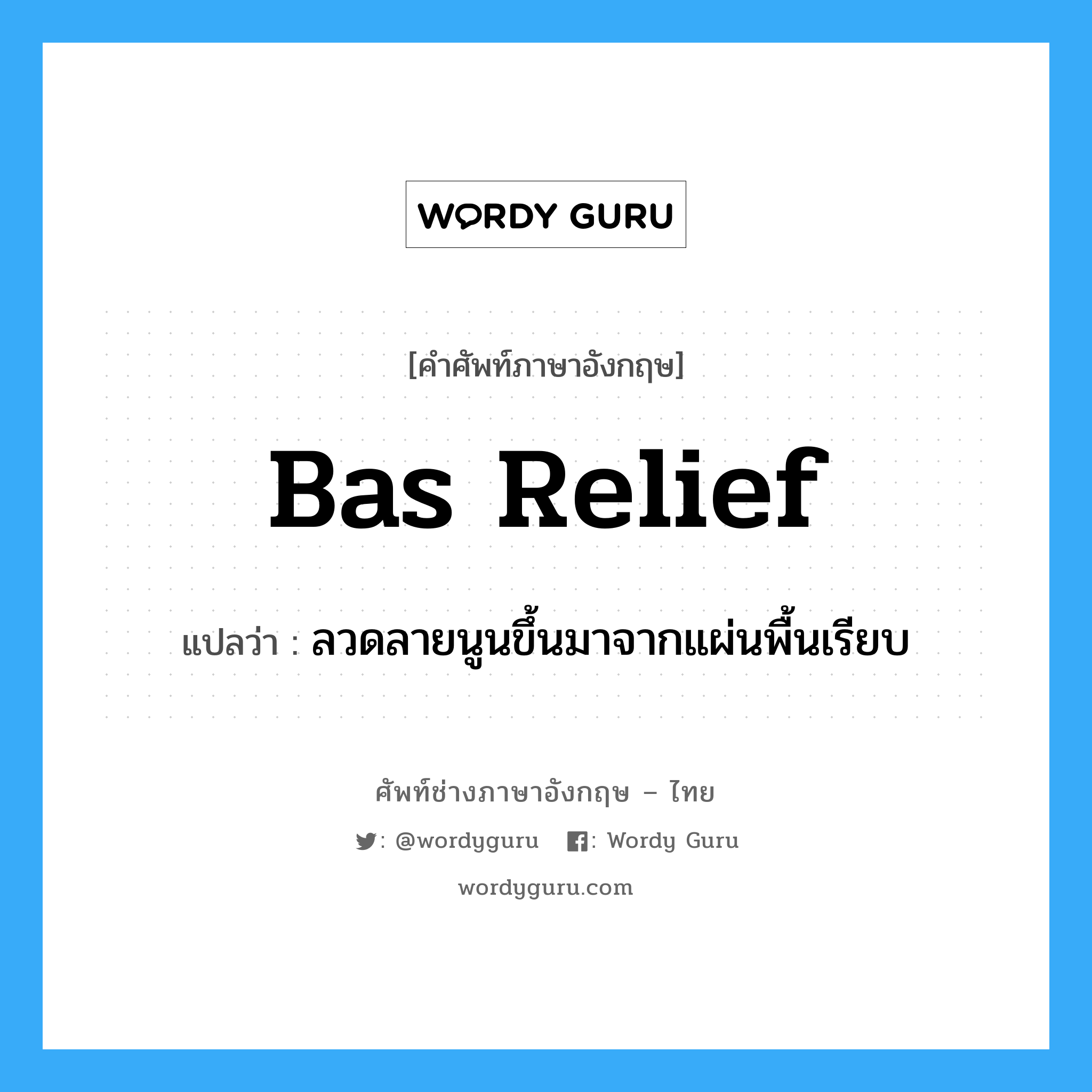 Bas-relief แปลว่า?, คำศัพท์ช่างภาษาอังกฤษ - ไทย bas relief คำศัพท์ภาษาอังกฤษ bas relief แปลว่า ลวดลายนูนขึ้นมาจากแผ่นพื้นเรียบ