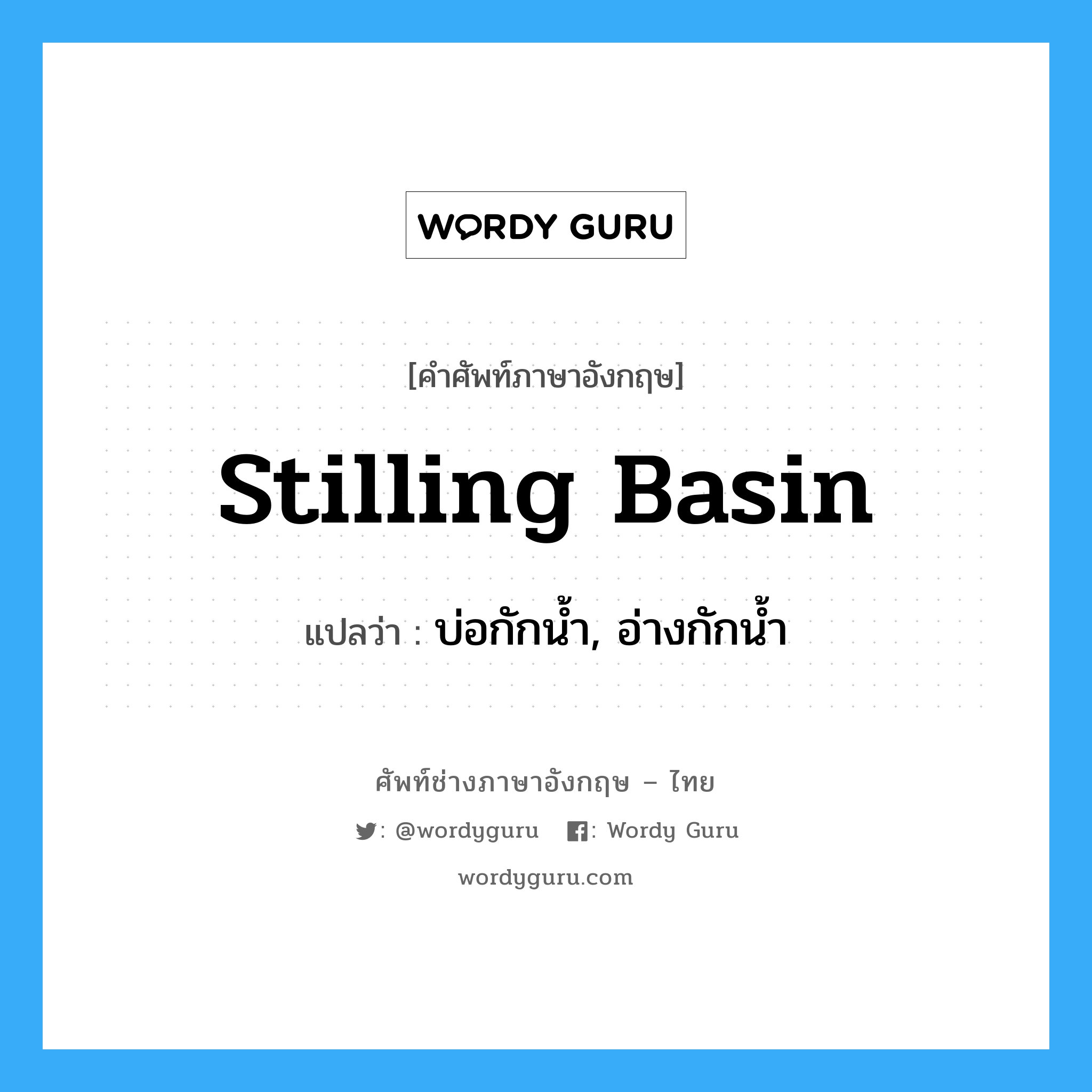 stilling basin แปลว่า?, คำศัพท์ช่างภาษาอังกฤษ - ไทย stilling basin คำศัพท์ภาษาอังกฤษ stilling basin แปลว่า บ่อกักน้ำ, อ่างกักน้ำ