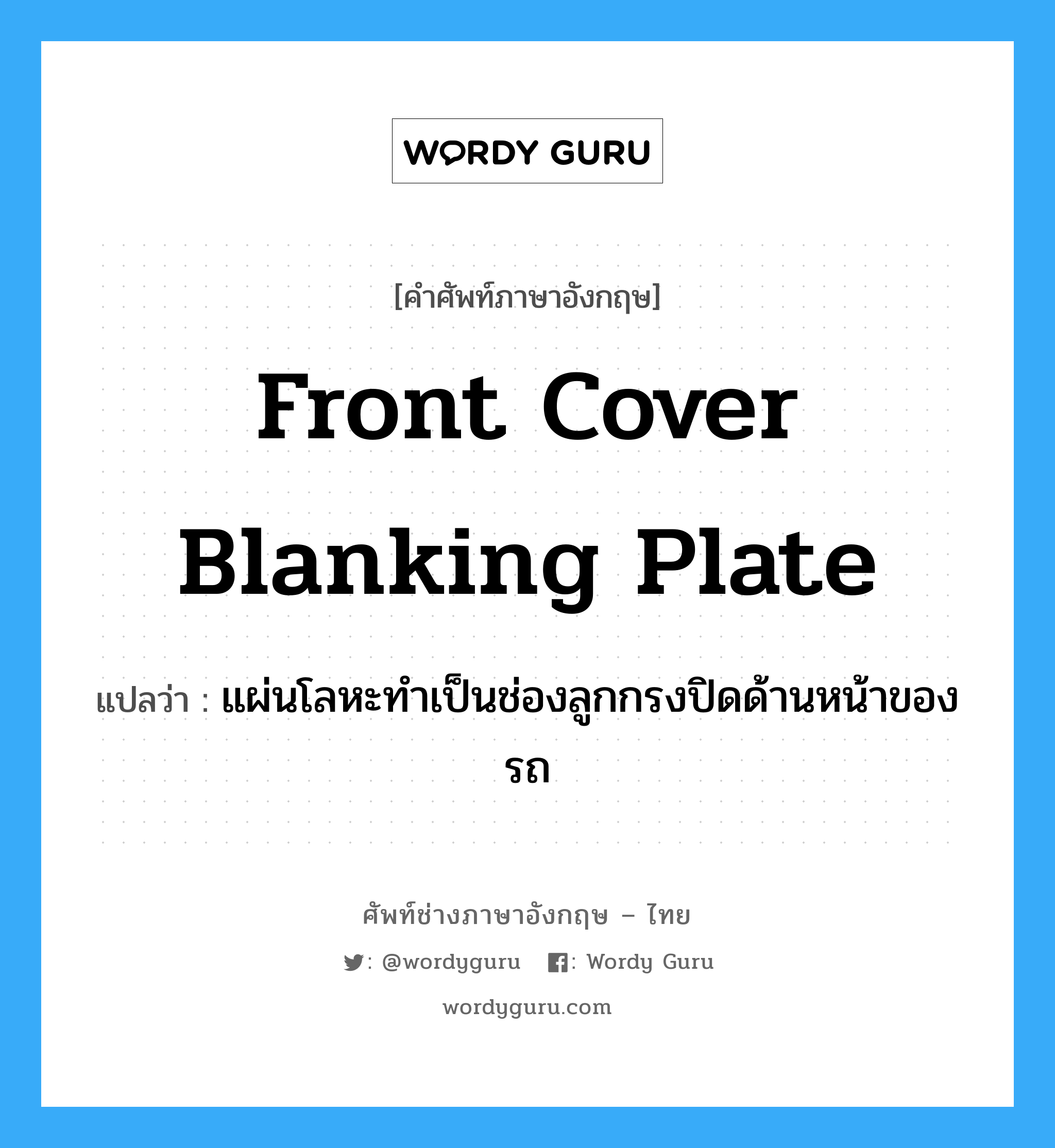 front cover blanking plate แปลว่า?, คำศัพท์ช่างภาษาอังกฤษ - ไทย front cover blanking plate คำศัพท์ภาษาอังกฤษ front cover blanking plate แปลว่า แผ่นโลหะทำเป็นช่องลูกกรงปิดด้านหน้าของรถ