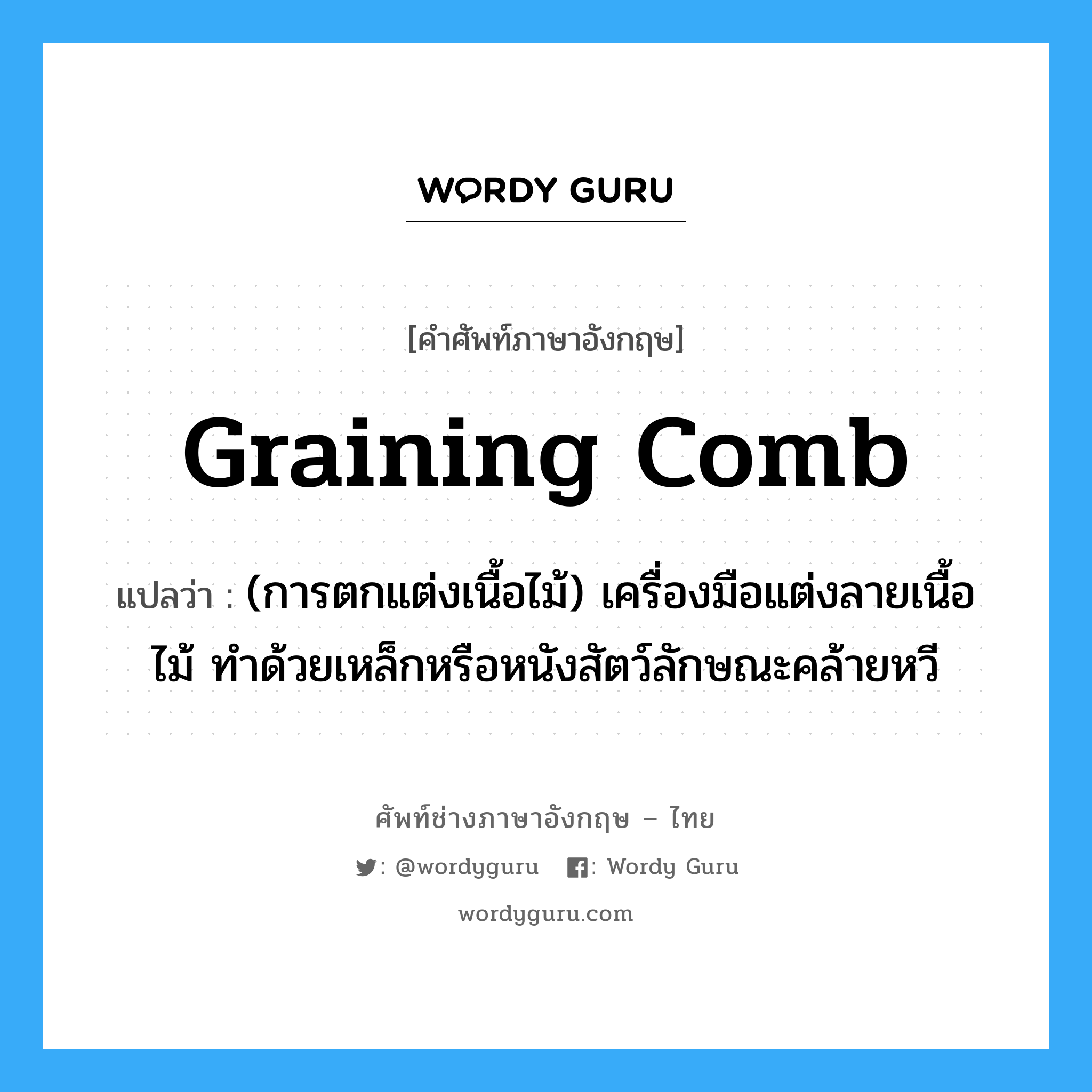 graining comb แปลว่า?, คำศัพท์ช่างภาษาอังกฤษ - ไทย graining comb คำศัพท์ภาษาอังกฤษ graining comb แปลว่า (การตกแต่งเนื้อไม้) เครื่องมือแต่งลายเนื้อไม้ ทำด้วยเหล็กหรือหนังสัตว์ลักษณะคล้ายหวี