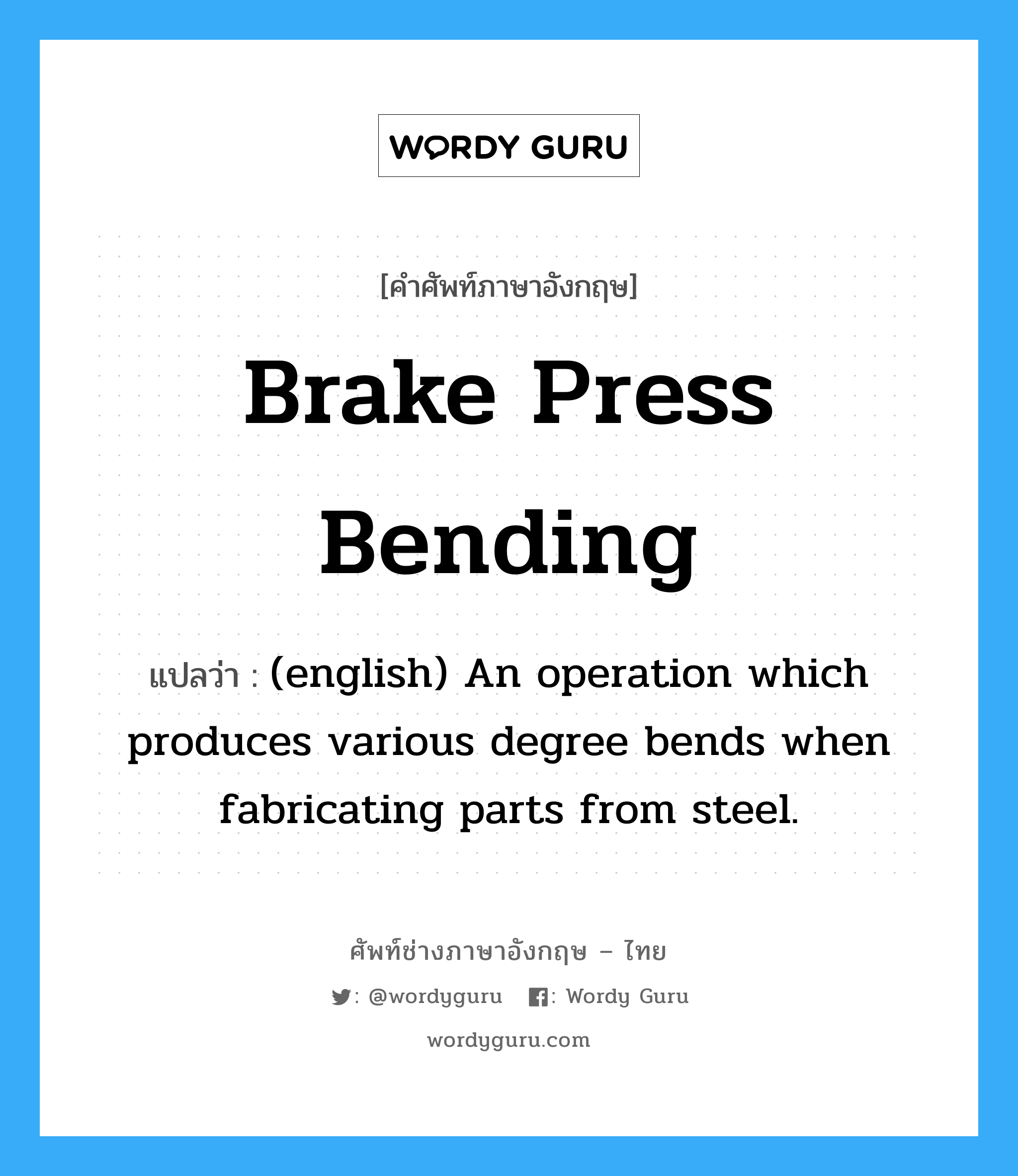 Brake Press Bending แปลว่า?, คำศัพท์ช่างภาษาอังกฤษ - ไทย Brake Press Bending คำศัพท์ภาษาอังกฤษ Brake Press Bending แปลว่า (english) An operation which produces various degree bends when fabricating parts from steel.