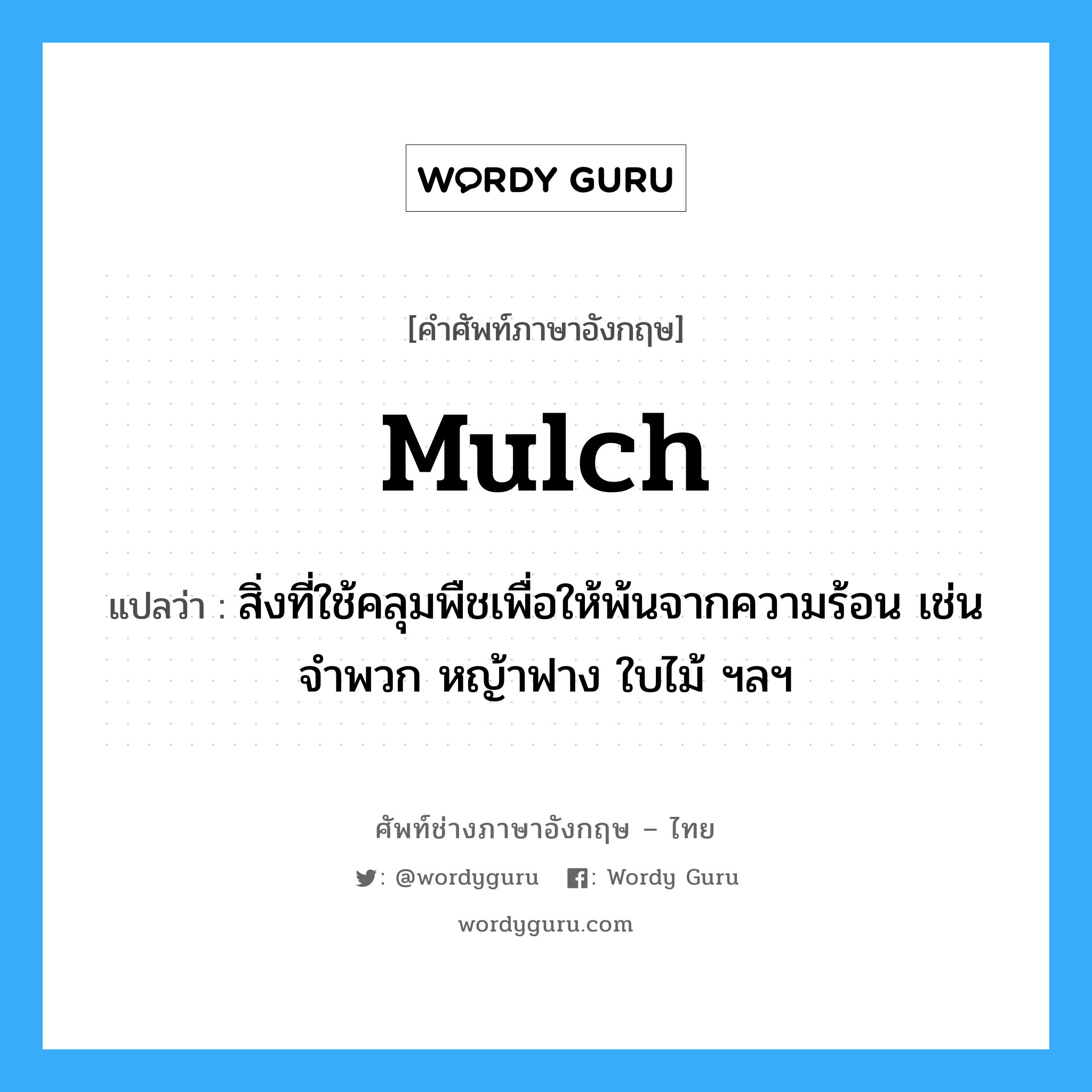 mulch แปลว่า?, คำศัพท์ช่างภาษาอังกฤษ - ไทย mulch คำศัพท์ภาษาอังกฤษ mulch แปลว่า สิ่งที่ใช้คลุมพืชเพื่อให้พ้นจากความร้อน เช่นจำพวก หญ้าฟาง ใบไม้ ฯลฯ