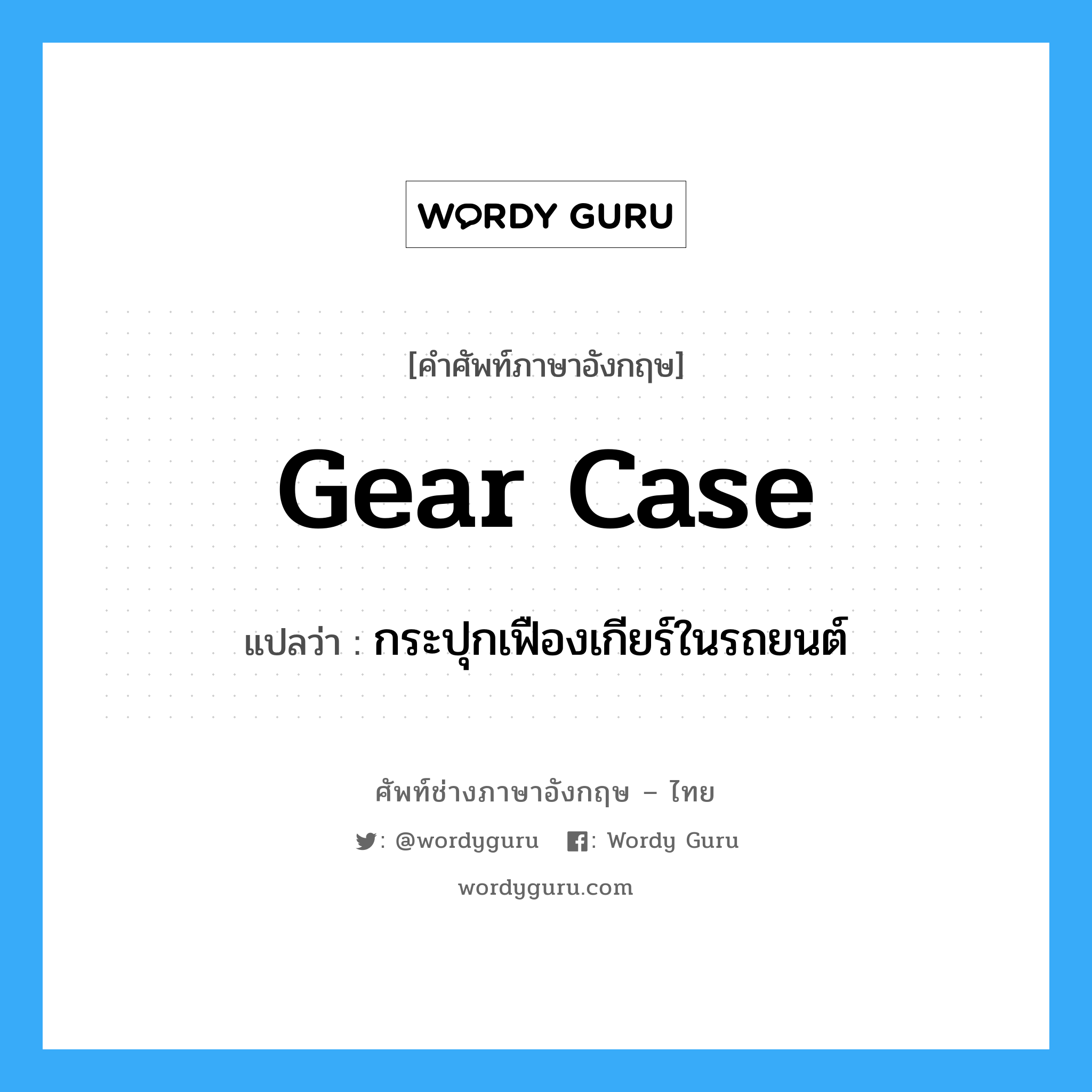 gear case แปลว่า?, คำศัพท์ช่างภาษาอังกฤษ - ไทย gear case คำศัพท์ภาษาอังกฤษ gear case แปลว่า กระปุกเฟืองเกียร์ในรถยนต์