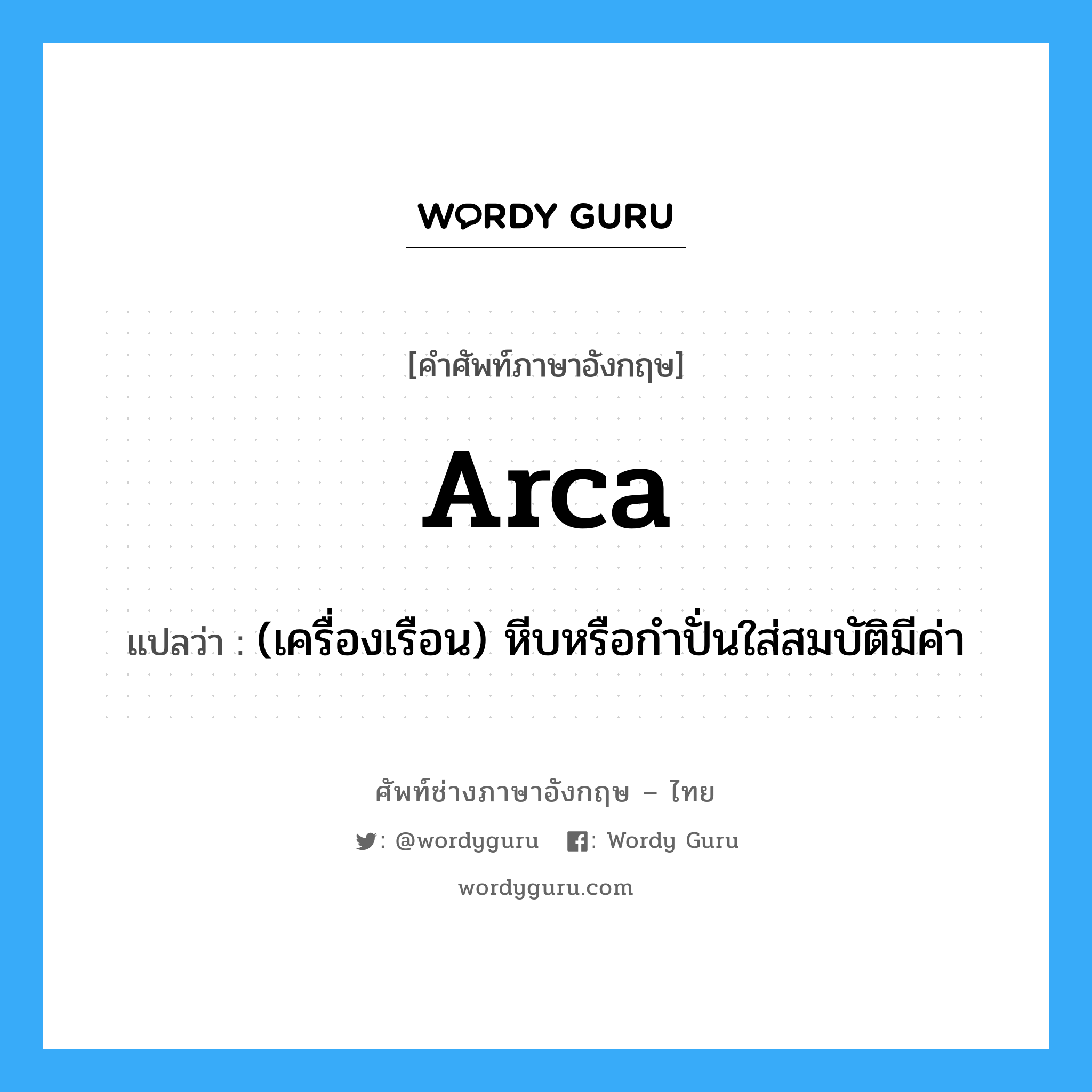 arca แปลว่า?, คำศัพท์ช่างภาษาอังกฤษ - ไทย arca คำศัพท์ภาษาอังกฤษ arca แปลว่า (เครื่องเรือน) หีบหรือกำปั่นใส่สมบัติมีค่า