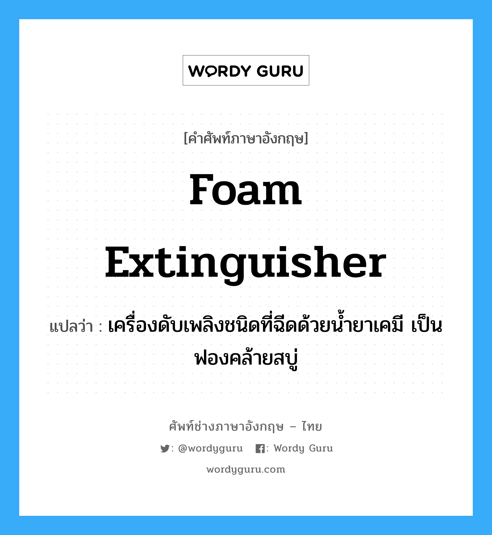 foam extinguisher แปลว่า?, คำศัพท์ช่างภาษาอังกฤษ - ไทย foam extinguisher คำศัพท์ภาษาอังกฤษ foam extinguisher แปลว่า เครื่องดับเพลิงชนิดที่ฉีดด้วยน้ำยาเคมี เป็นฟองคล้ายสบู่