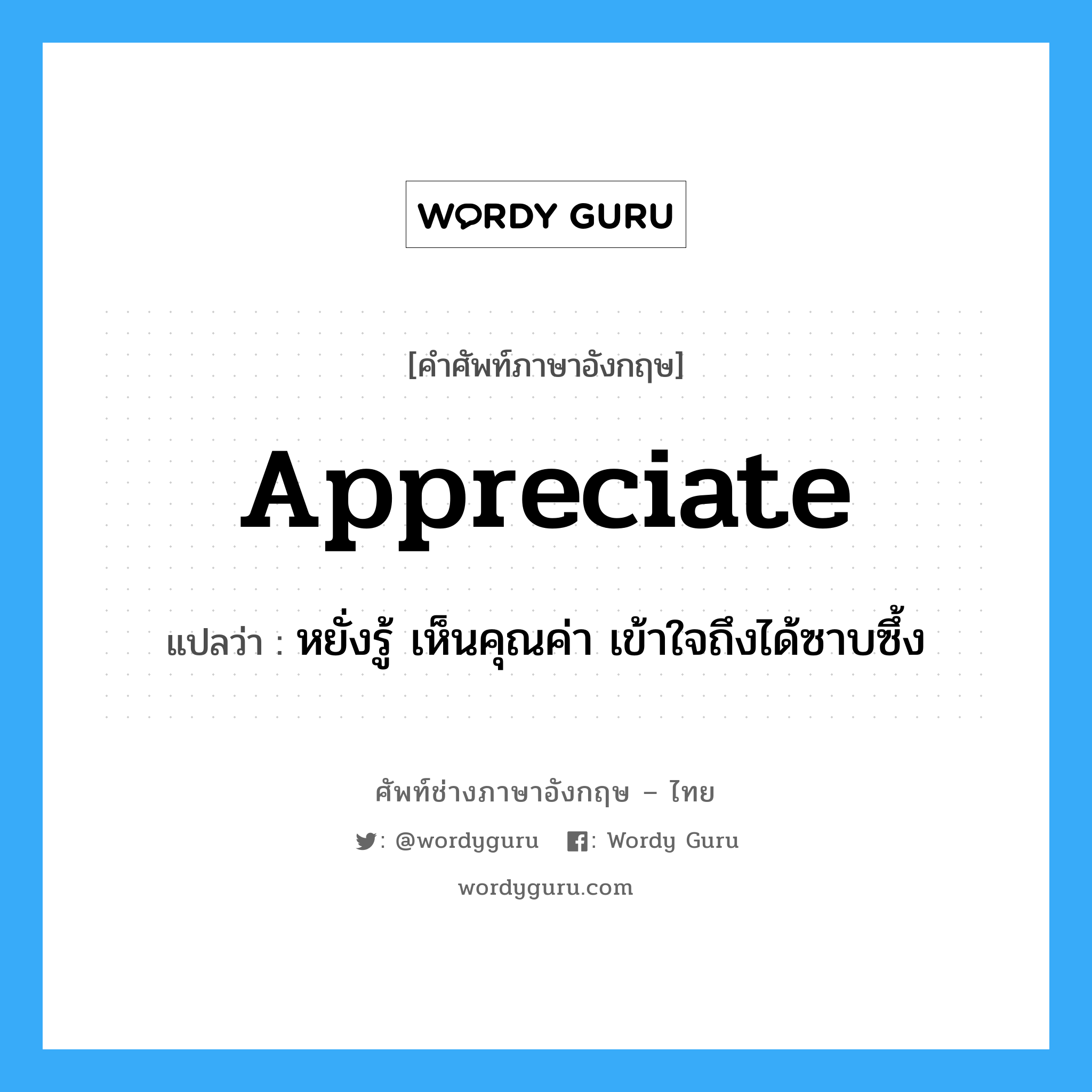 appreciate แปลว่า?, คำศัพท์ช่างภาษาอังกฤษ - ไทย appreciate คำศัพท์ภาษาอังกฤษ appreciate แปลว่า หยั่งรู้ เห็นคุณค่า เข้าใจถึงได้ซาบซึ้ง