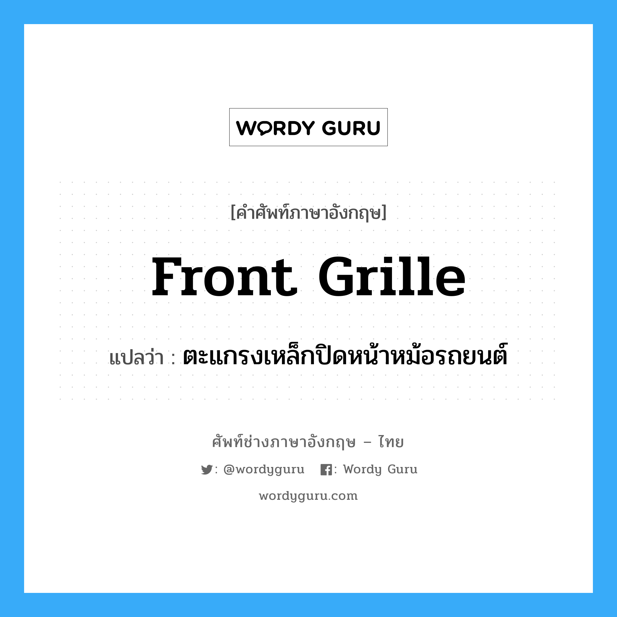 front grille แปลว่า?, คำศัพท์ช่างภาษาอังกฤษ - ไทย front grille คำศัพท์ภาษาอังกฤษ front grille แปลว่า ตะแกรงเหล็กปิดหน้าหม้อรถยนต์