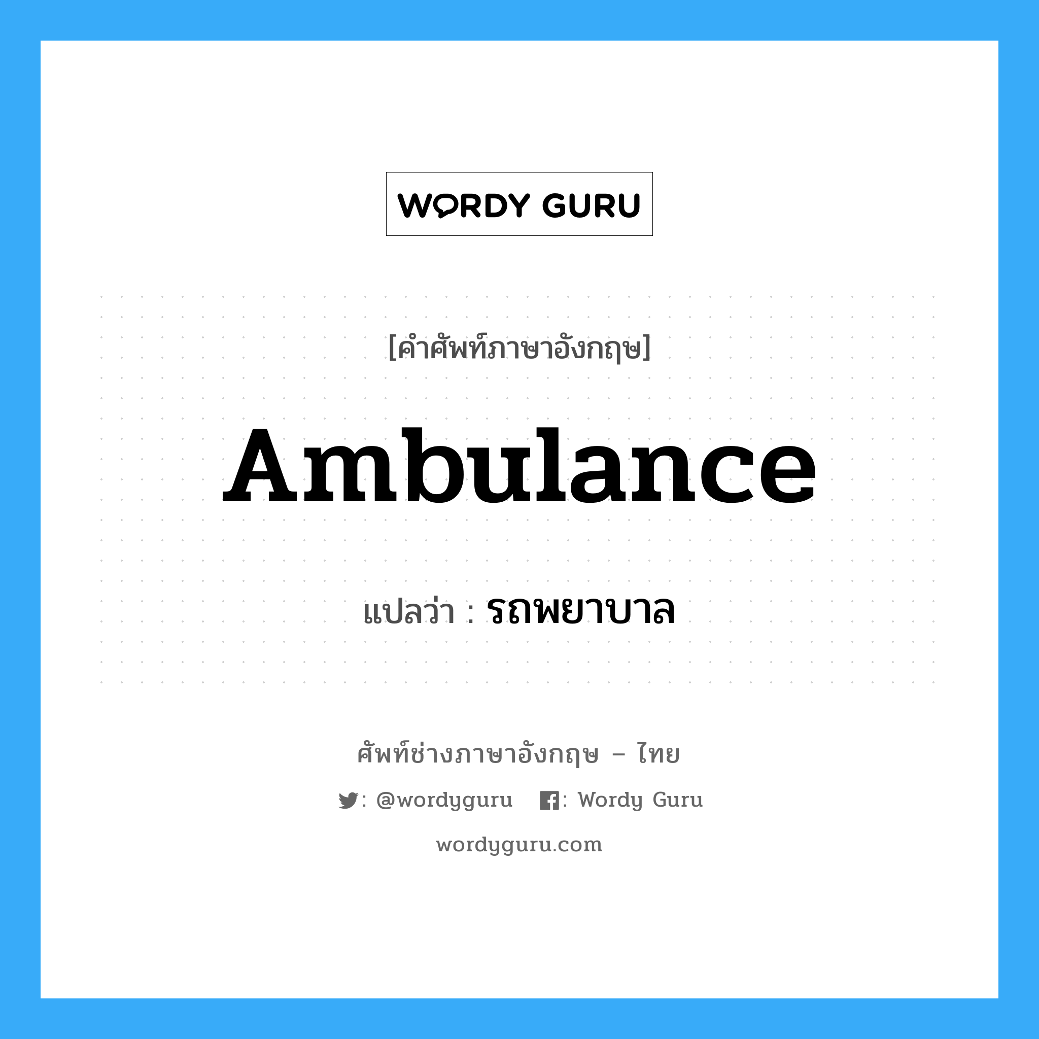 รถพยาบาล ภาษาอังกฤษ?, คำศัพท์ช่างภาษาอังกฤษ - ไทย รถพยาบาล คำศัพท์ภาษาอังกฤษ รถพยาบาล แปลว่า ambulance