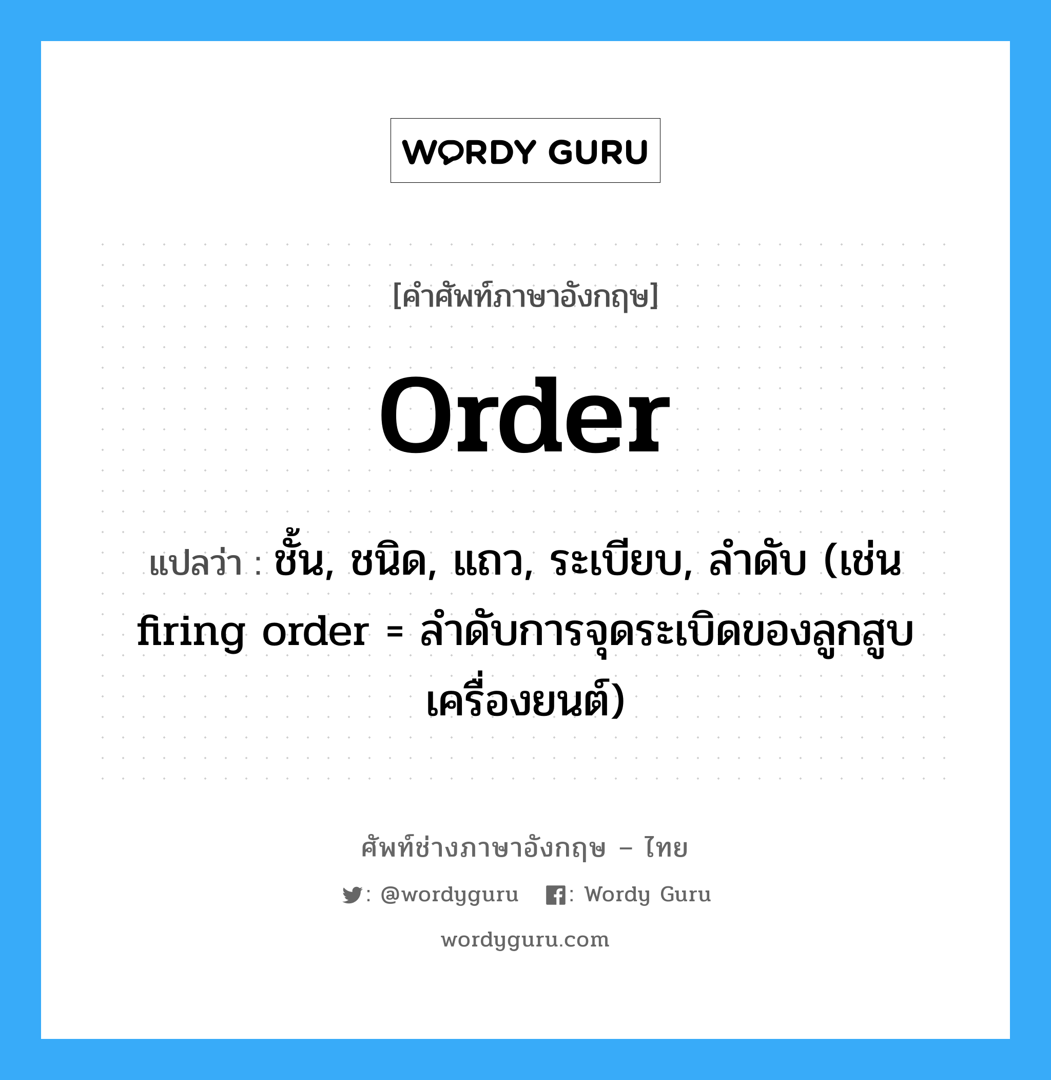 order แปลว่า?, คำศัพท์ช่างภาษาอังกฤษ - ไทย order คำศัพท์ภาษาอังกฤษ order แปลว่า ชั้น, ชนิด, แถว, ระเบียบ, ลำดับ (เช่น firing order = ลำดับการจุดระเบิดของลูกสูบเครื่องยนต์)