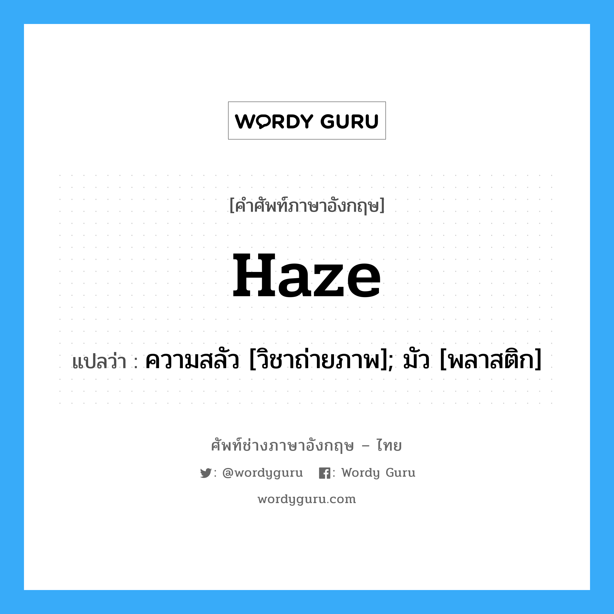 Haze แปลว่า?, คำศัพท์ช่างภาษาอังกฤษ - ไทย Haze คำศัพท์ภาษาอังกฤษ Haze แปลว่า ความสลัว [วิชาถ่ายภาพ]; มัว [พลาสติก]