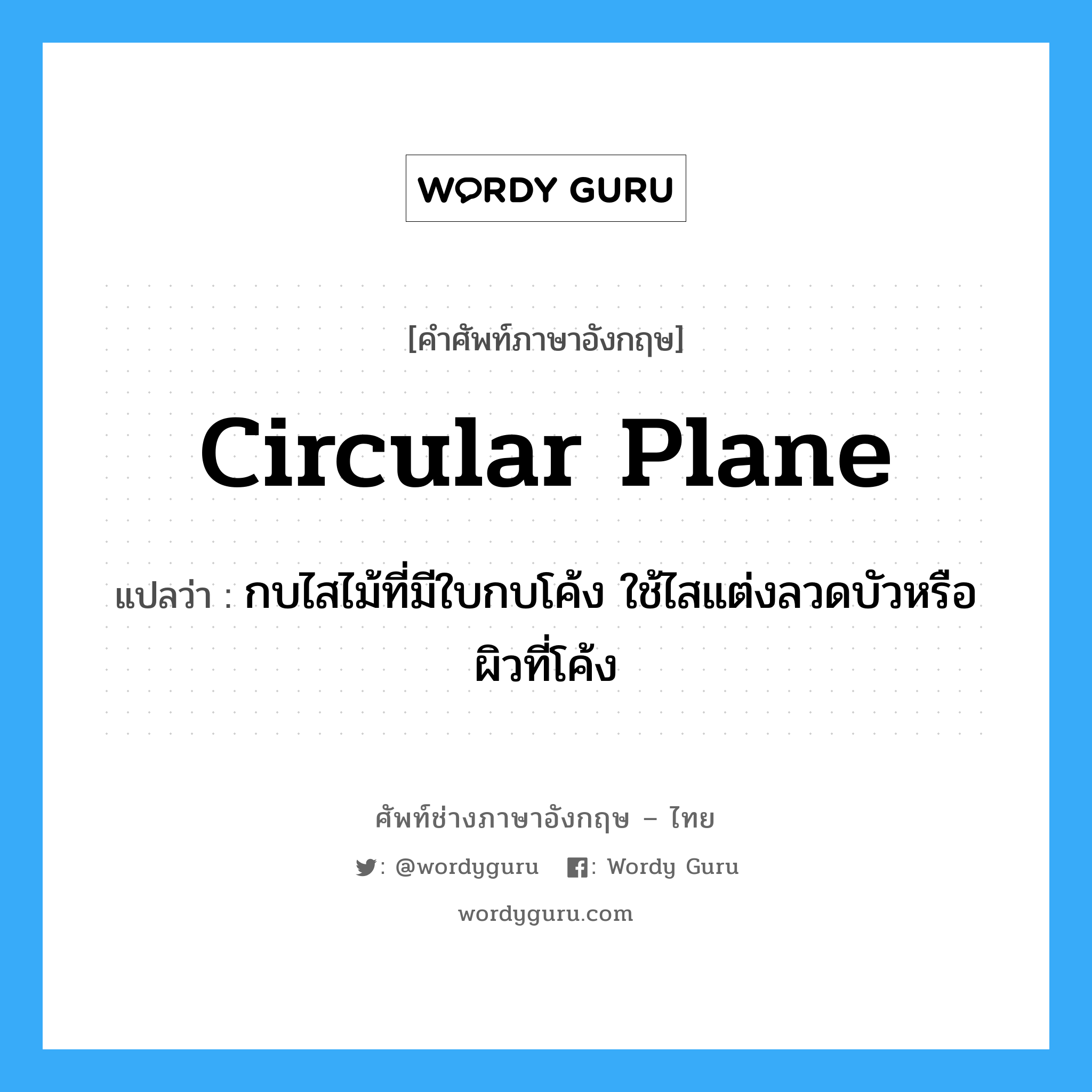 circular plane แปลว่า?, คำศัพท์ช่างภาษาอังกฤษ - ไทย circular plane คำศัพท์ภาษาอังกฤษ circular plane แปลว่า กบไสไม้ที่มีใบกบโค้ง ใช้ไสแต่งลวดบัวหรือผิวที่โค้ง