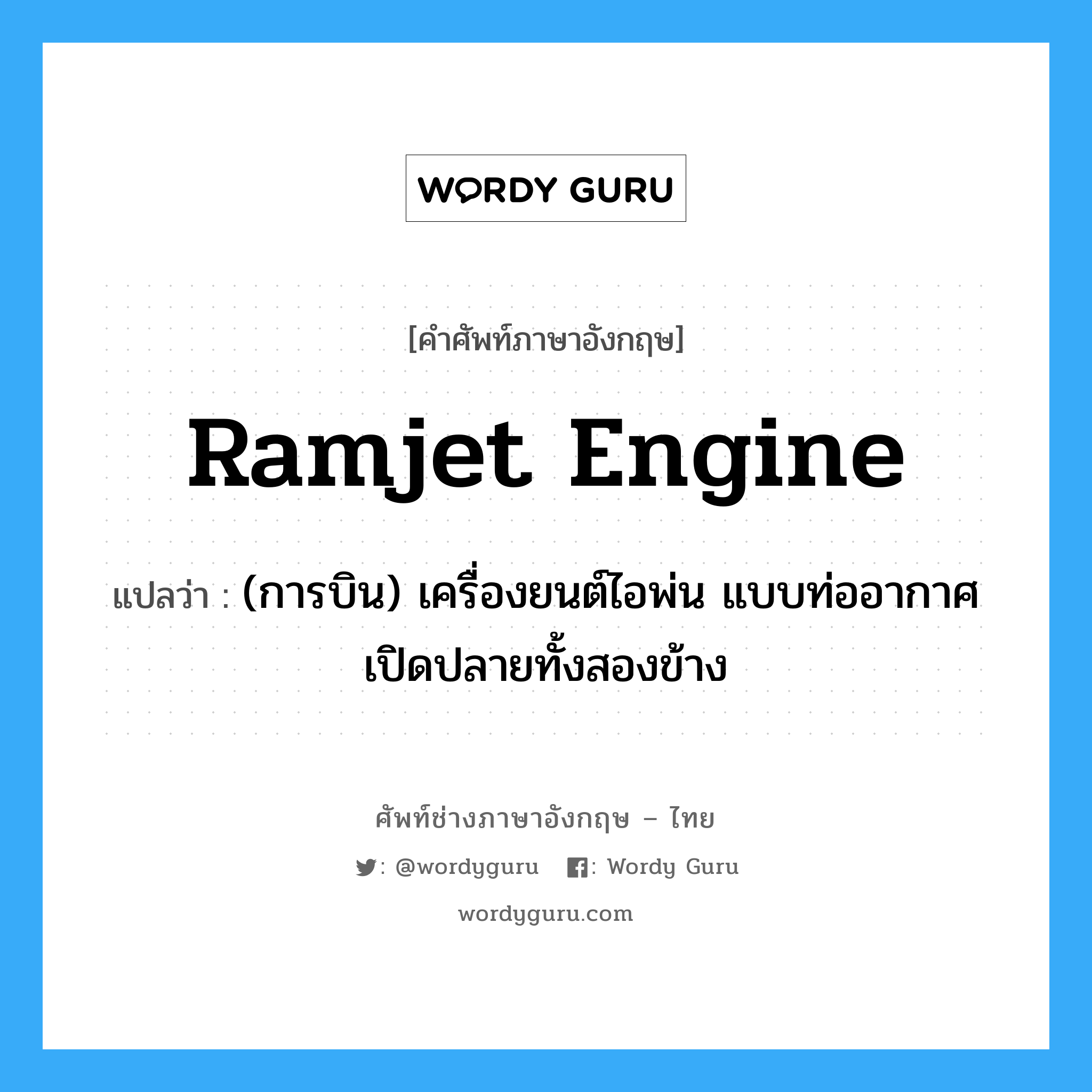 ramjet engine แปลว่า?, คำศัพท์ช่างภาษาอังกฤษ - ไทย ramjet engine คำศัพท์ภาษาอังกฤษ ramjet engine แปลว่า (การบิน) เครื่องยนต์ไอพ่น แบบท่ออากาศเปิดปลายทั้งสองข้าง