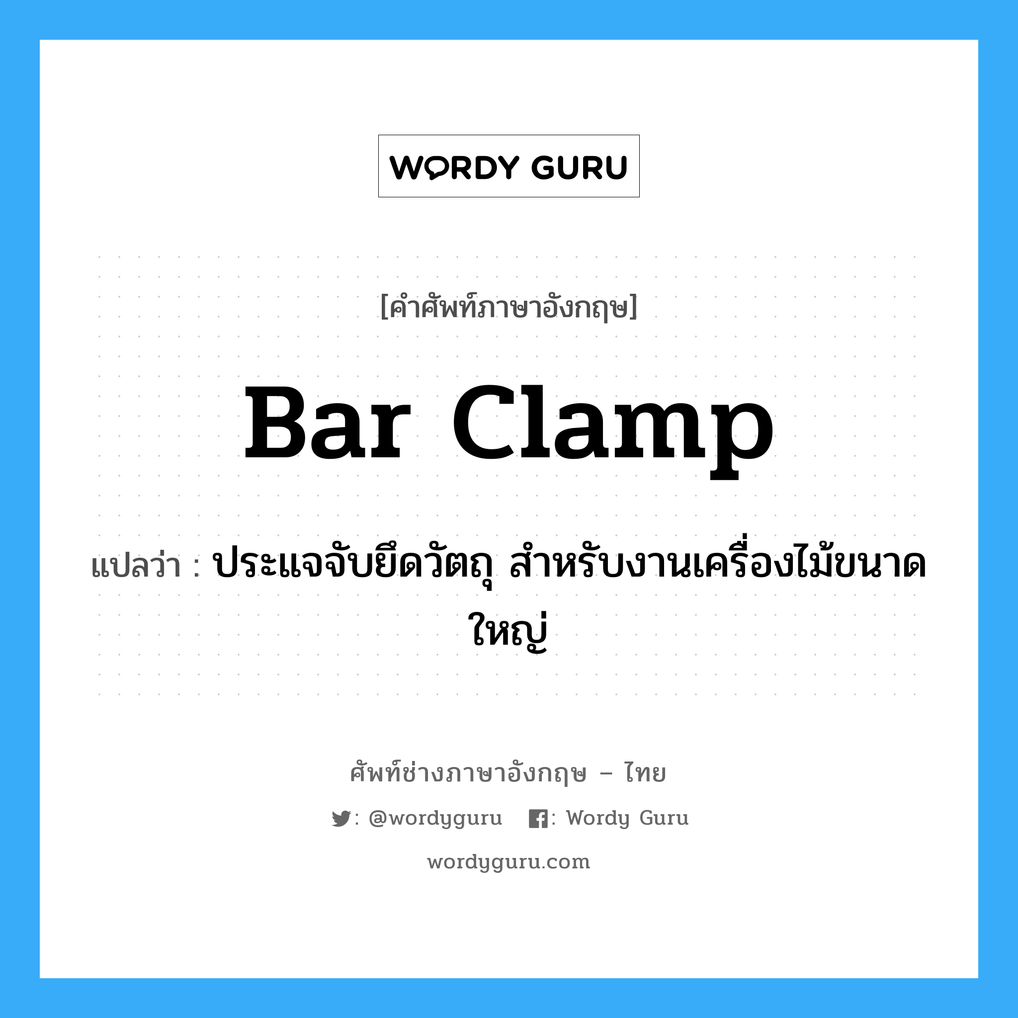 bar clamp แปลว่า?, คำศัพท์ช่างภาษาอังกฤษ - ไทย bar clamp คำศัพท์ภาษาอังกฤษ bar clamp แปลว่า ประแจจับยึดวัตถุ สำหรับงานเครื่องไม้ขนาดใหญ่