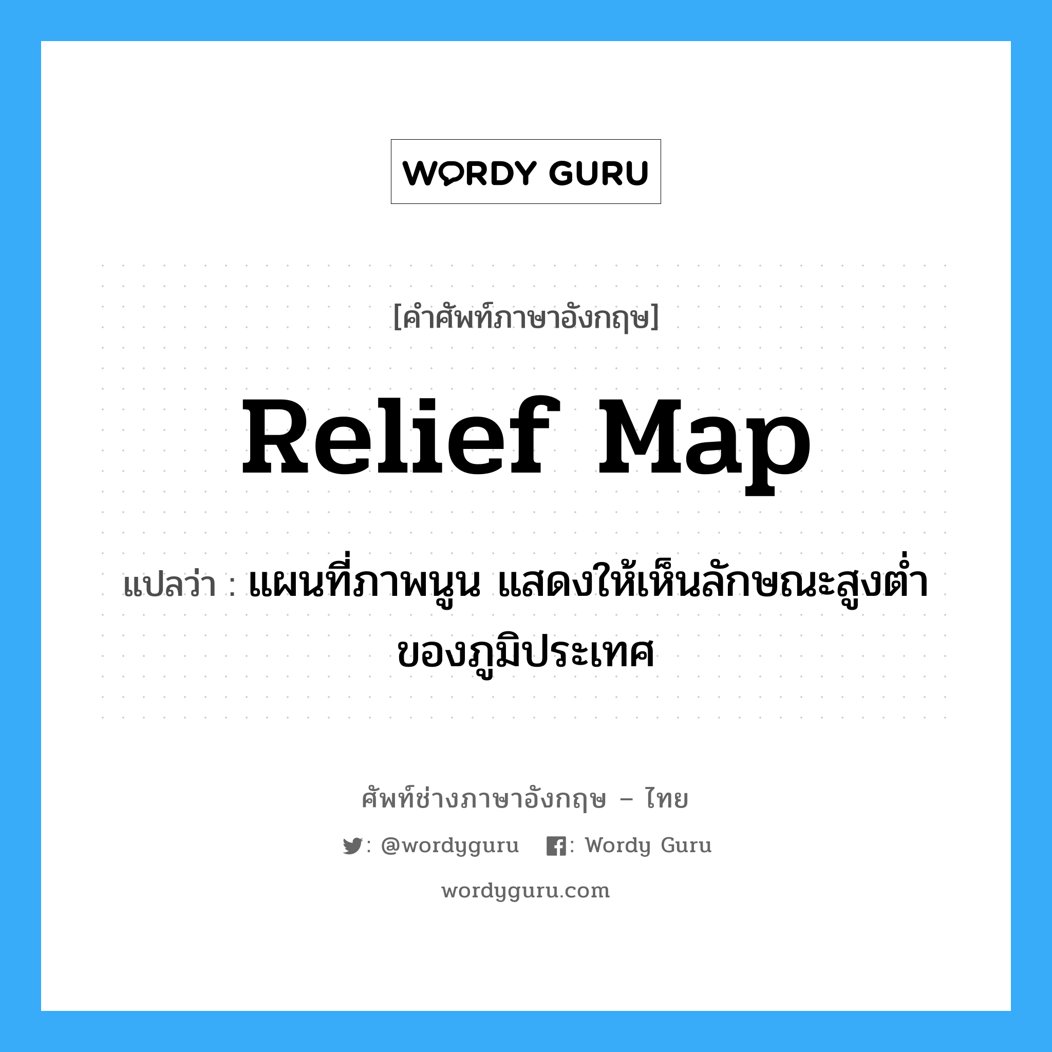 relief map แปลว่า?, คำศัพท์ช่างภาษาอังกฤษ - ไทย relief map คำศัพท์ภาษาอังกฤษ relief map แปลว่า แผนที่ภาพนูน แสดงให้เห็นลักษณะสูงต่ำของภูมิประเทศ