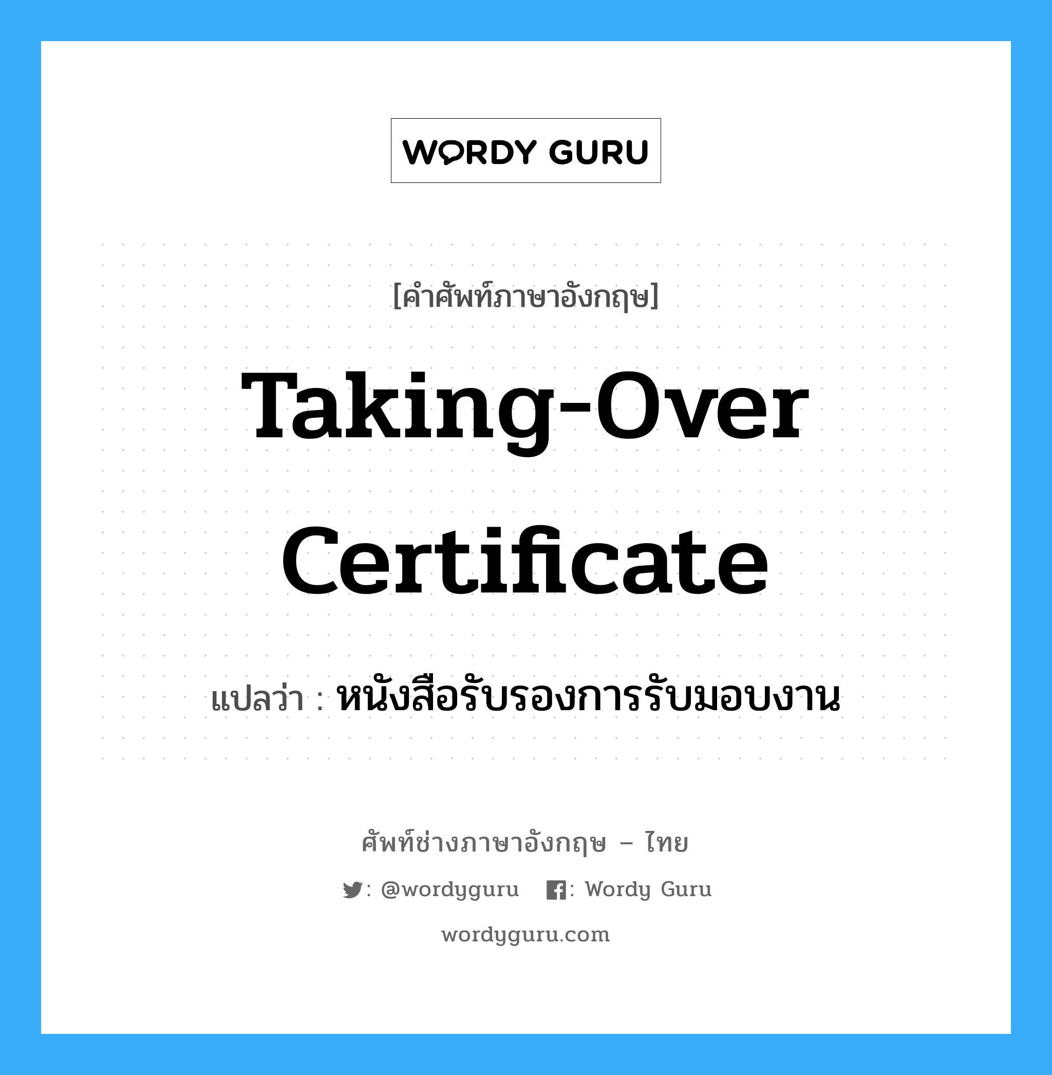 Taking-Over Certificate แปลว่า?, คำศัพท์ช่างภาษาอังกฤษ - ไทย Taking-Over Certificate คำศัพท์ภาษาอังกฤษ Taking-Over Certificate แปลว่า หนังสือรับรองการรับมอบงาน