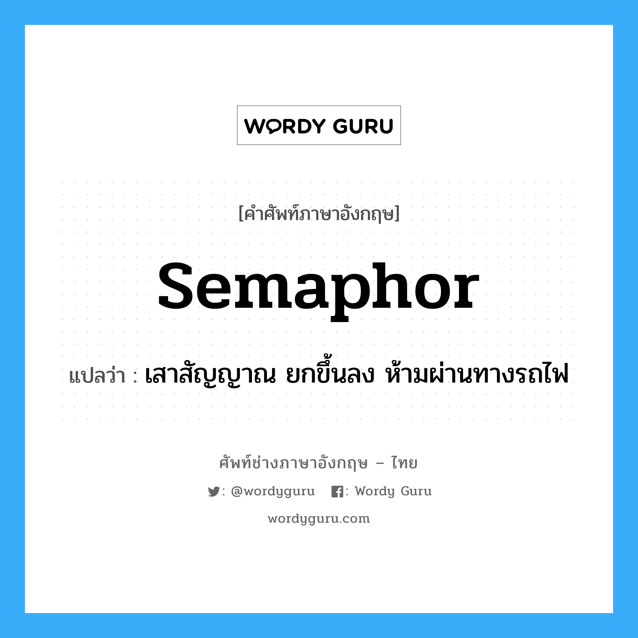 semaphor แปลว่า?, คำศัพท์ช่างภาษาอังกฤษ - ไทย semaphor คำศัพท์ภาษาอังกฤษ semaphor แปลว่า เสาสัญญาณ ยกขึ้นลง ห้ามผ่านทางรถไฟ