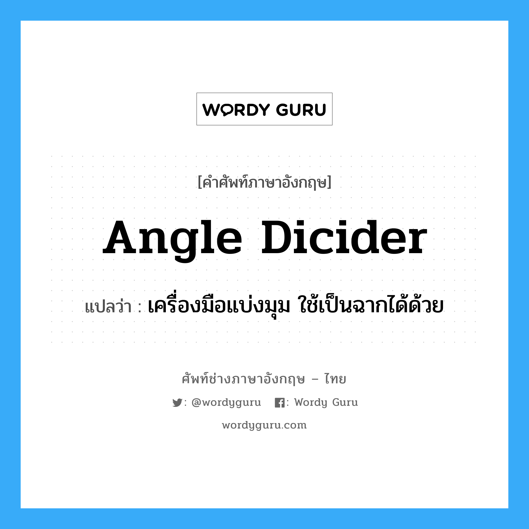 angle dicider แปลว่า?, คำศัพท์ช่างภาษาอังกฤษ - ไทย angle dicider คำศัพท์ภาษาอังกฤษ angle dicider แปลว่า เครื่องมือแบ่งมุม ใช้เป็นฉากได้ด้วย