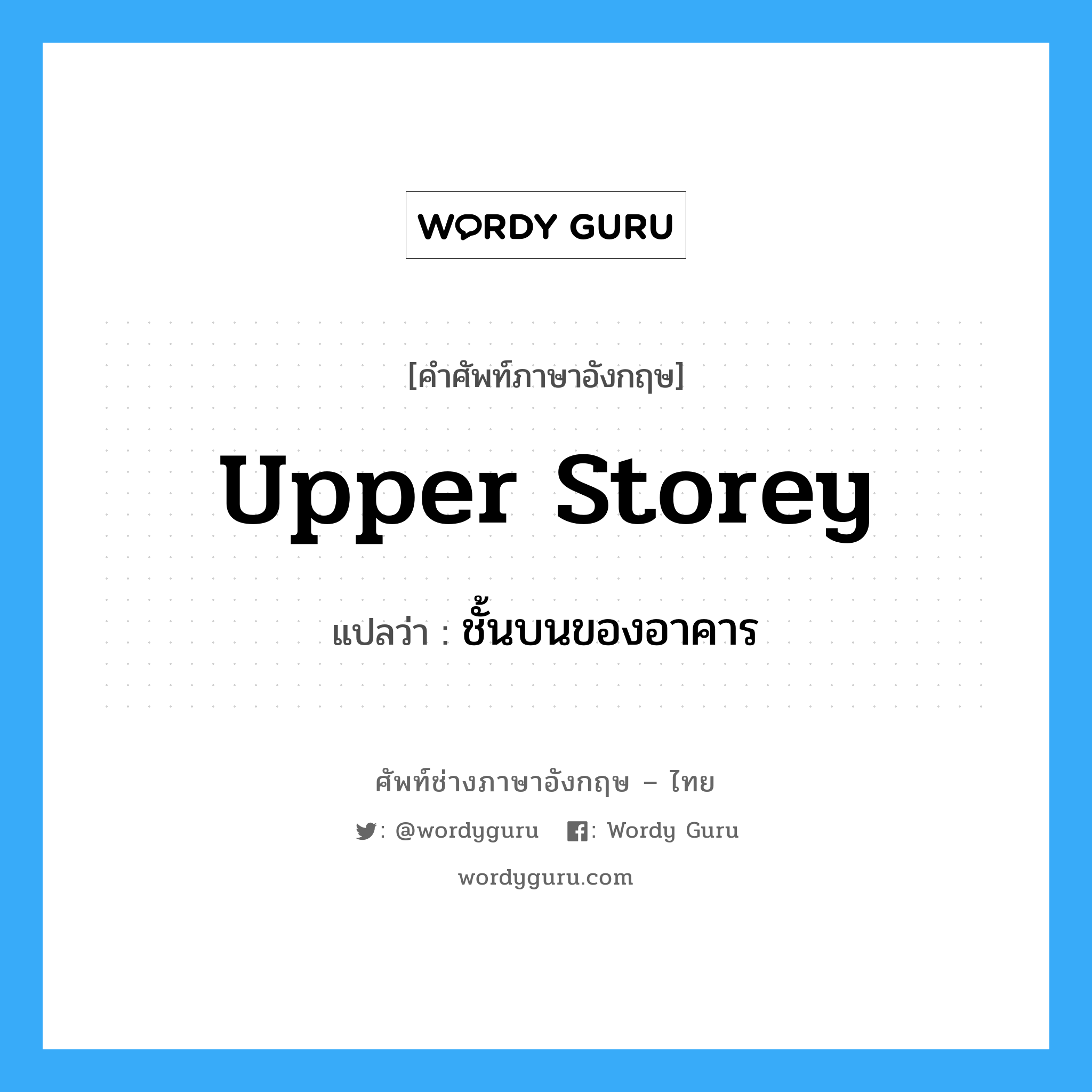 upper storey แปลว่า?, คำศัพท์ช่างภาษาอังกฤษ - ไทย upper storey คำศัพท์ภาษาอังกฤษ upper storey แปลว่า ชั้นบนของอาคาร