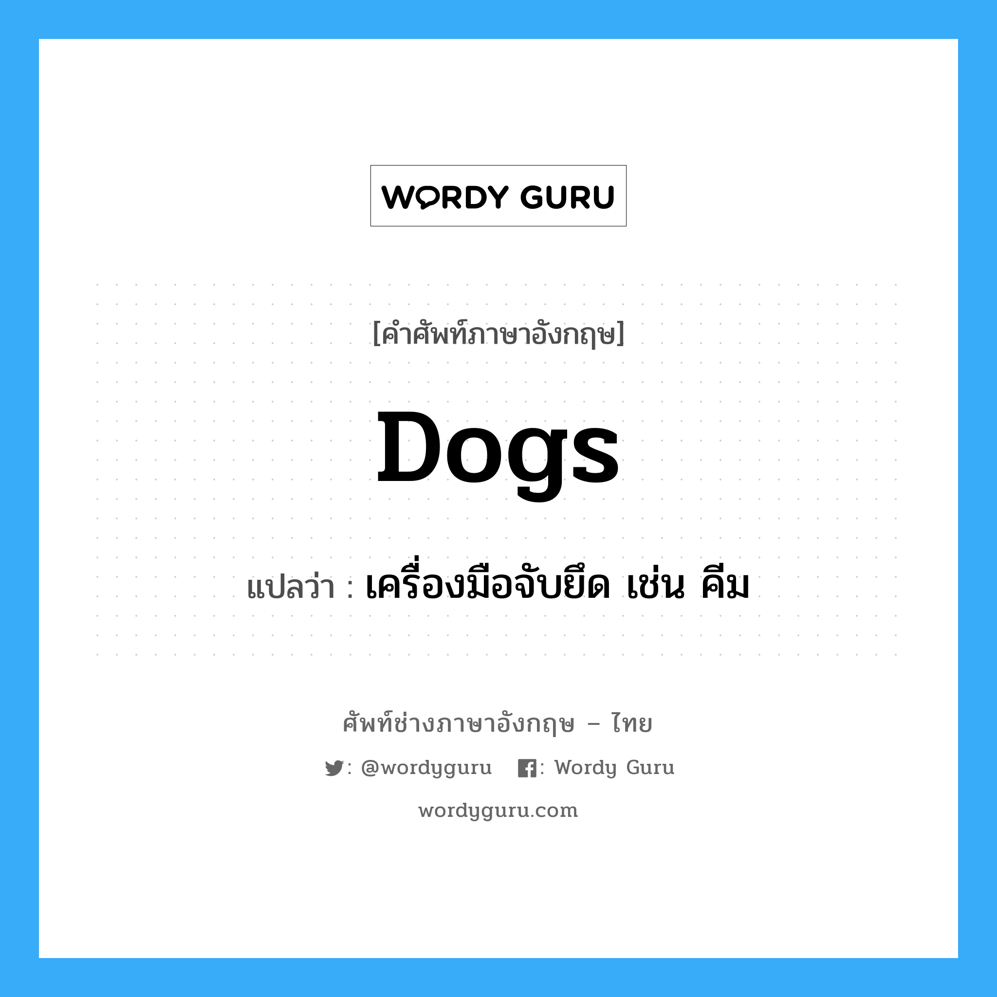 dogs แปลว่า?, คำศัพท์ช่างภาษาอังกฤษ - ไทย dogs คำศัพท์ภาษาอังกฤษ dogs แปลว่า เครื่องมือจับยึด เช่น คีม