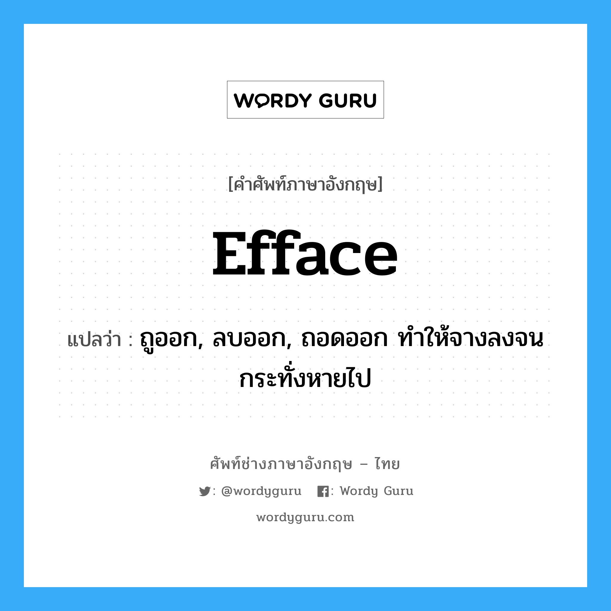 efface แปลว่า?, คำศัพท์ช่างภาษาอังกฤษ - ไทย efface คำศัพท์ภาษาอังกฤษ efface แปลว่า ถูออก, ลบออก, ถอดออก ทำให้จางลงจนกระทั่งหายไป