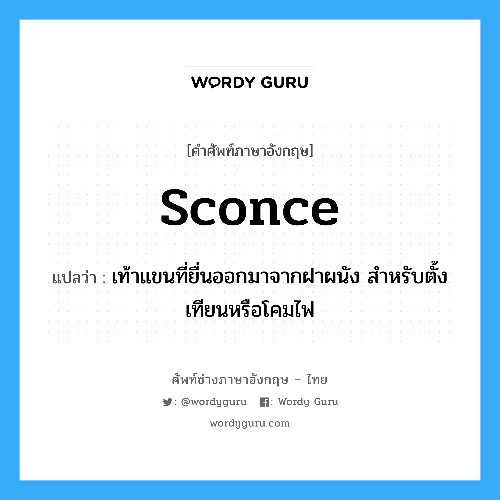 sconce แปลว่า?, คำศัพท์ช่างภาษาอังกฤษ - ไทย sconce คำศัพท์ภาษาอังกฤษ sconce แปลว่า เท้าแขนที่ยื่นออกมาจากฝาผนัง สำหรับตั้งเทียนหรือโคมไฟ