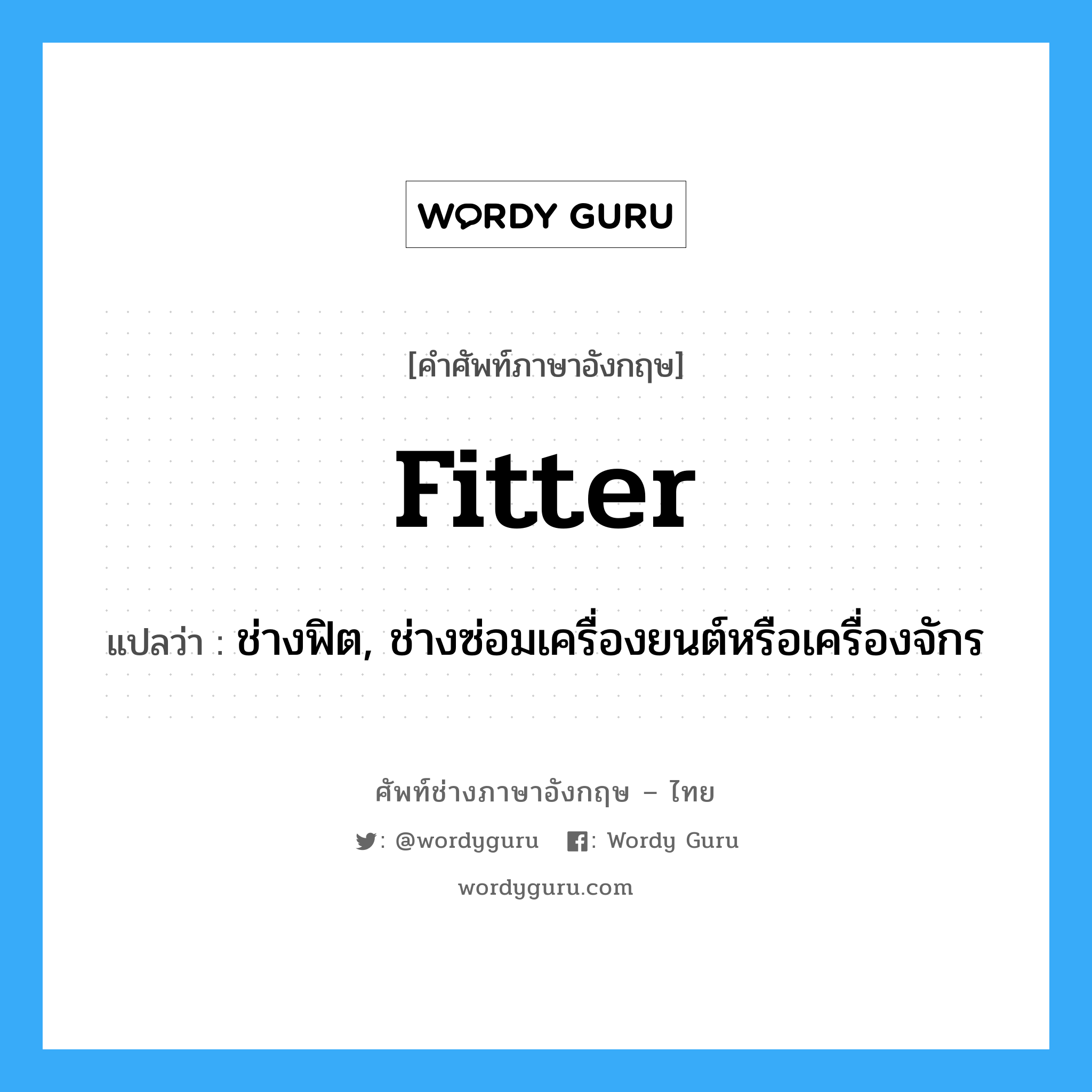 fitter แปลว่า?, คำศัพท์ช่างภาษาอังกฤษ - ไทย fitter คำศัพท์ภาษาอังกฤษ fitter แปลว่า ช่างฟิต, ช่างซ่อมเครื่องยนต์หรือเครื่องจักร