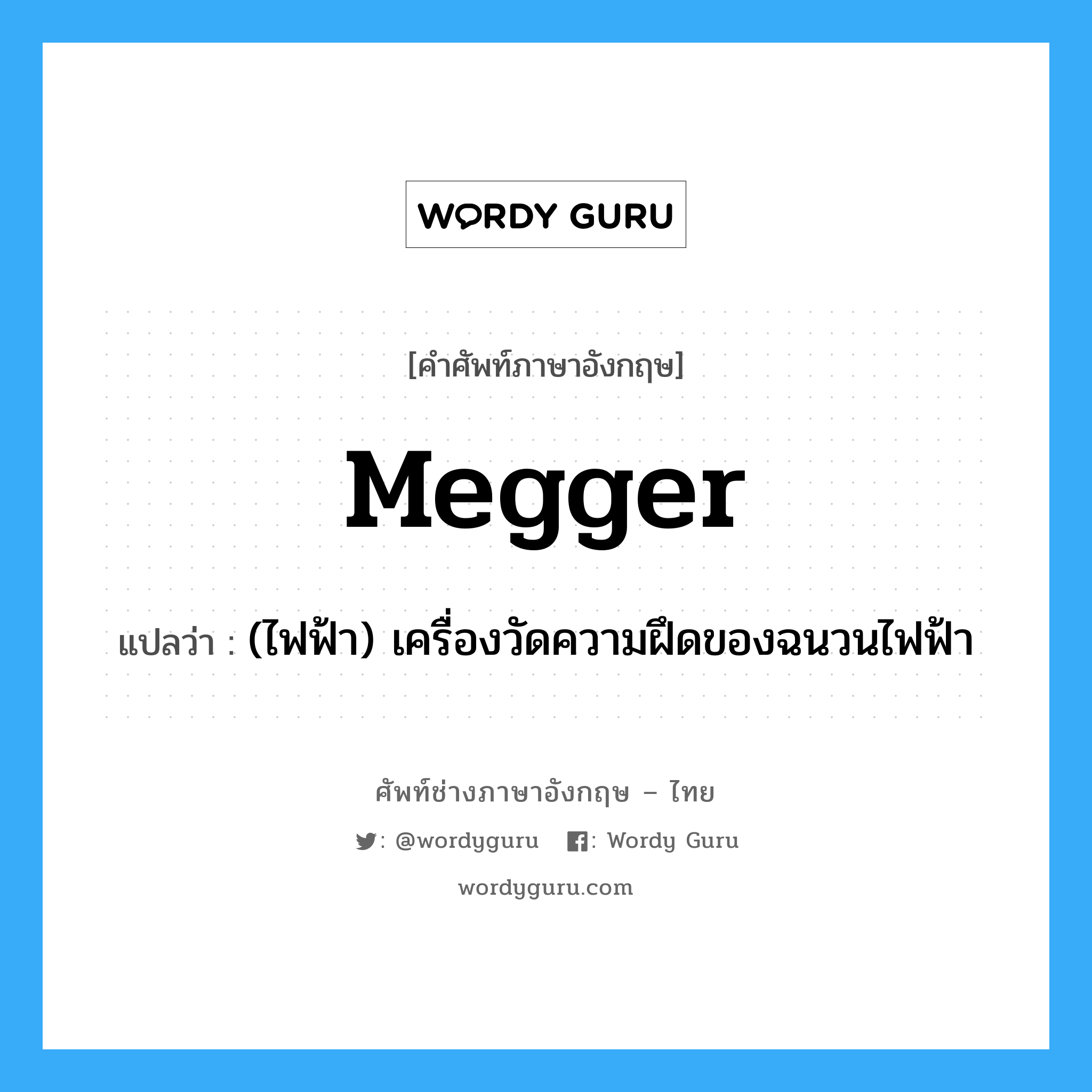 megger แปลว่า?, คำศัพท์ช่างภาษาอังกฤษ - ไทย megger คำศัพท์ภาษาอังกฤษ megger แปลว่า (ไฟฟ้า) เครื่องวัดความฝึดของฉนวนไฟฟ้า