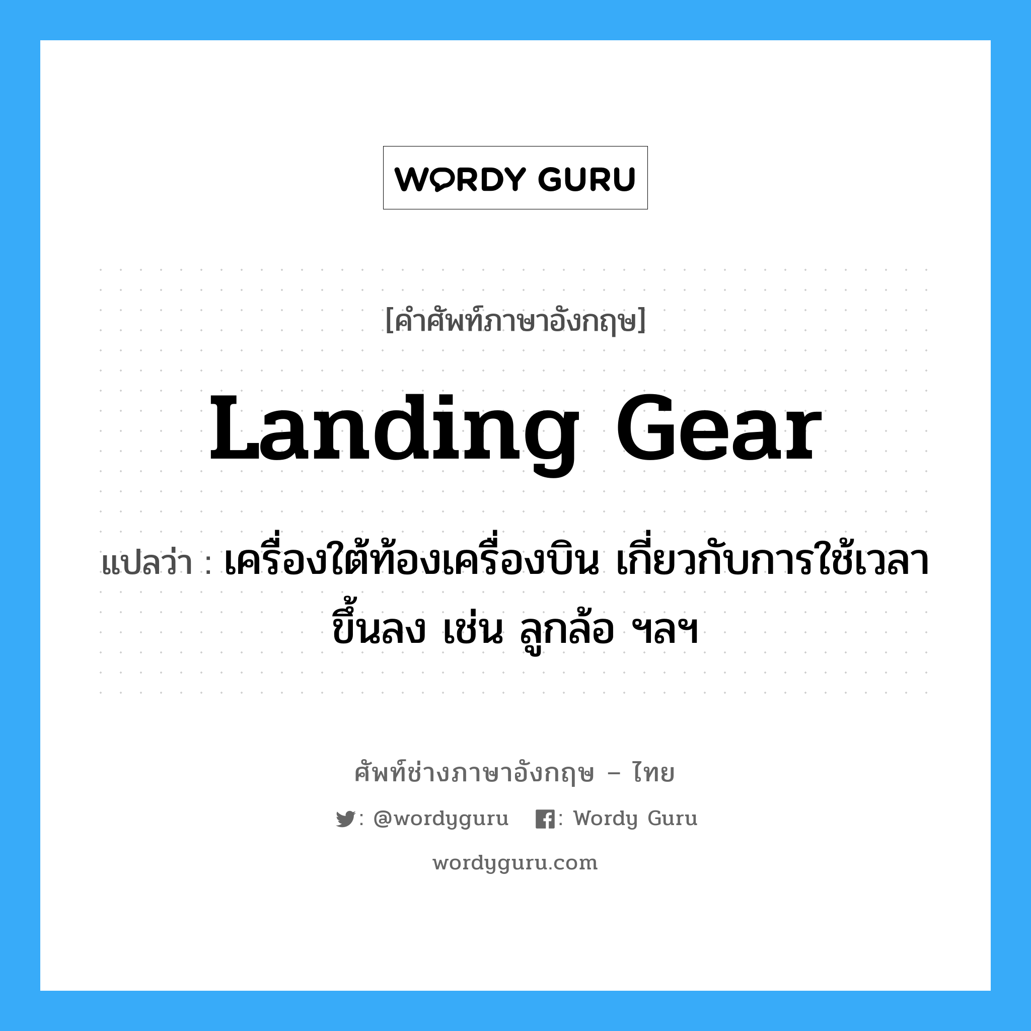 landing gear แปลว่า?, คำศัพท์ช่างภาษาอังกฤษ - ไทย landing gear คำศัพท์ภาษาอังกฤษ landing gear แปลว่า เครื่องใต้ท้องเครื่องบิน เกี่ยวกับการใช้เวลาขึ้นลง เช่น ลูกล้อ ฯลฯ