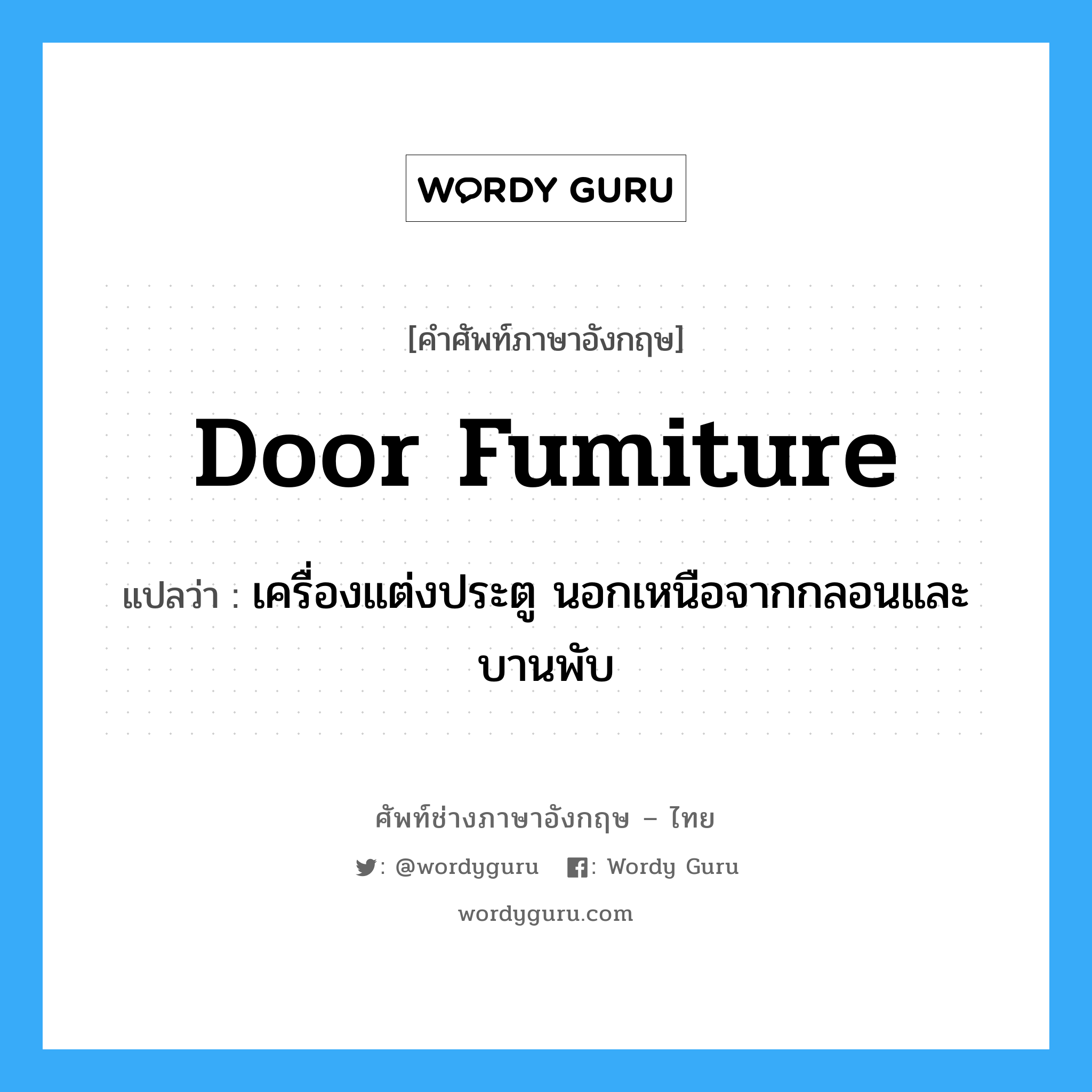 door fumiture แปลว่า?, คำศัพท์ช่างภาษาอังกฤษ - ไทย door fumiture คำศัพท์ภาษาอังกฤษ door fumiture แปลว่า เครื่องแต่งประตู นอกเหนือจากกลอนและบานพับ