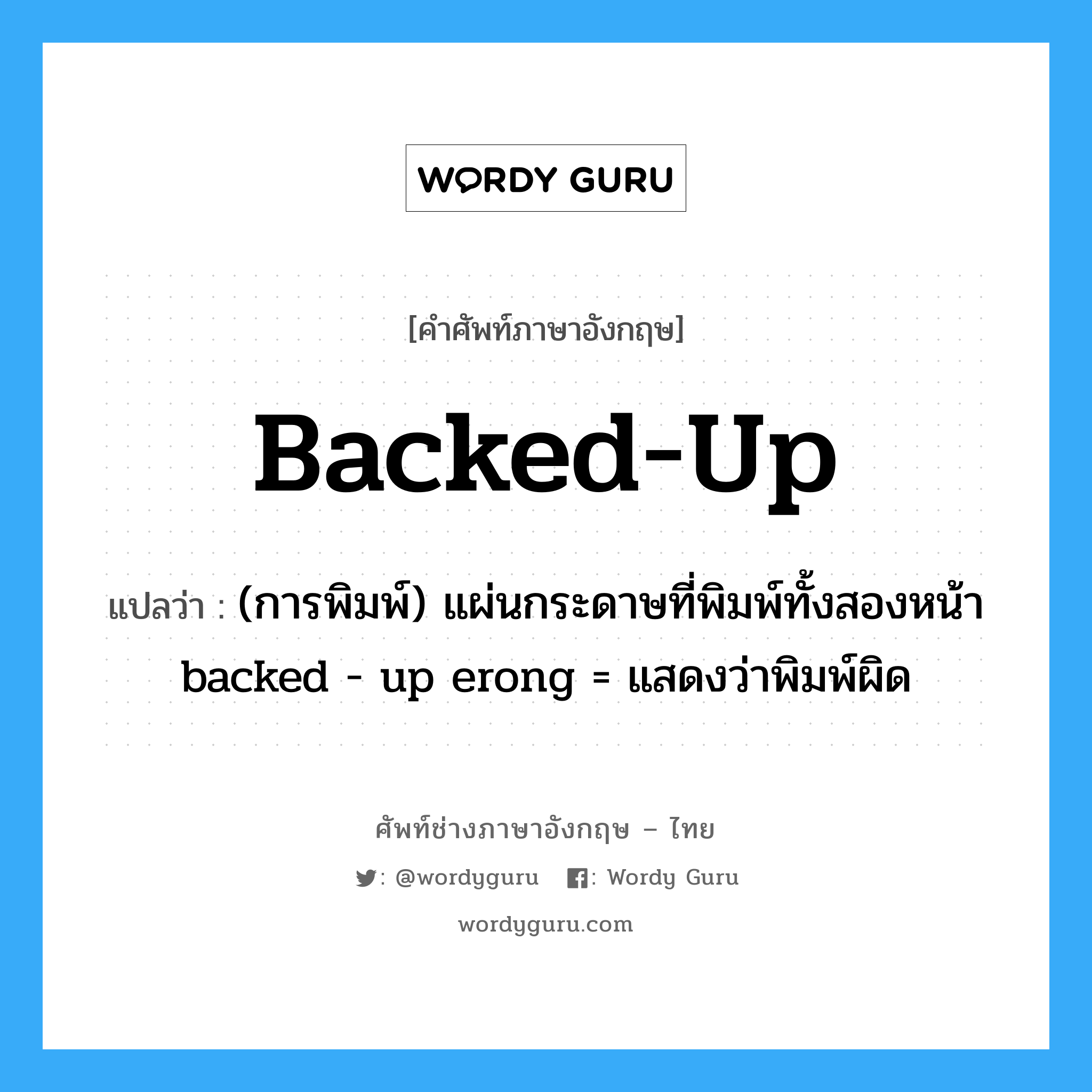 backed-up แปลว่า?, คำศัพท์ช่างภาษาอังกฤษ - ไทย backed-up คำศัพท์ภาษาอังกฤษ backed-up แปลว่า (การพิมพ์) แผ่นกระดาษที่พิมพ์ทั้งสองหน้า backed - up erong = แสดงว่าพิมพ์ผิด