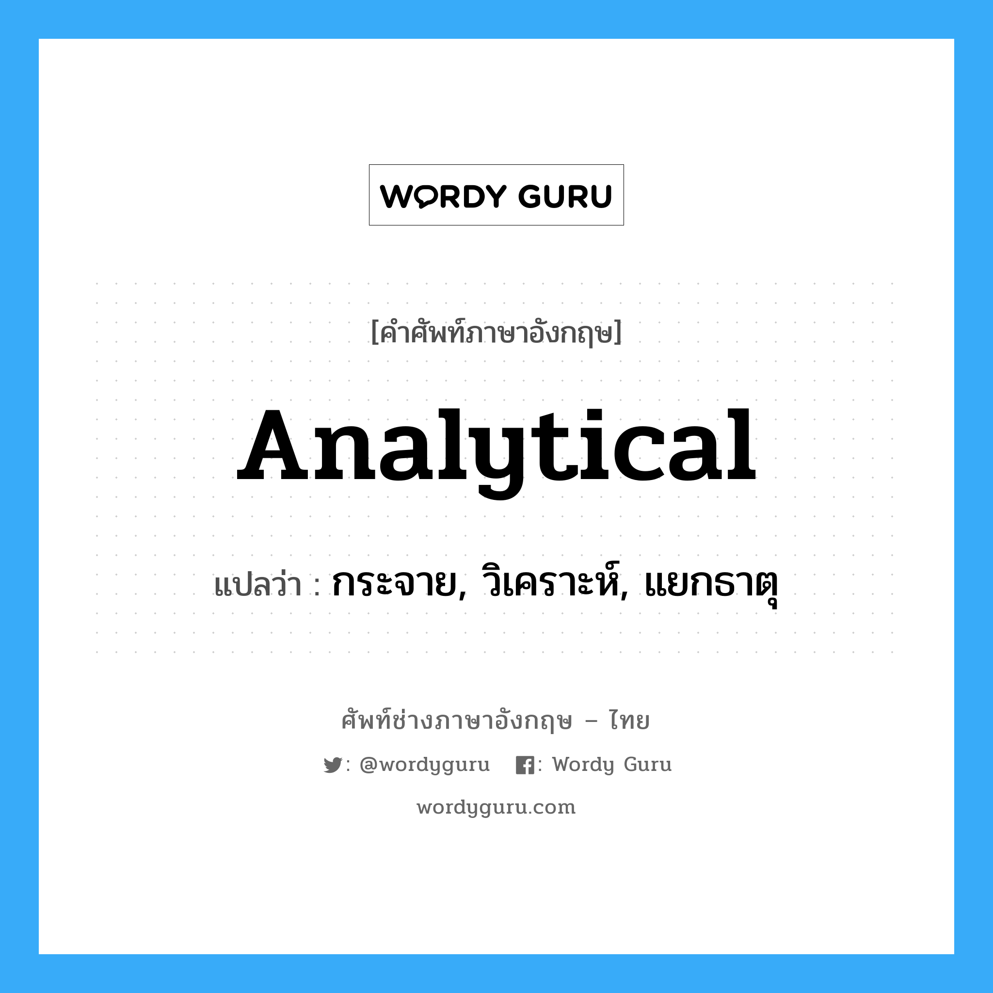 analytical แปลว่า?, คำศัพท์ช่างภาษาอังกฤษ - ไทย analytical คำศัพท์ภาษาอังกฤษ analytical แปลว่า กระจาย, วิเคราะห์, แยกธาตุ