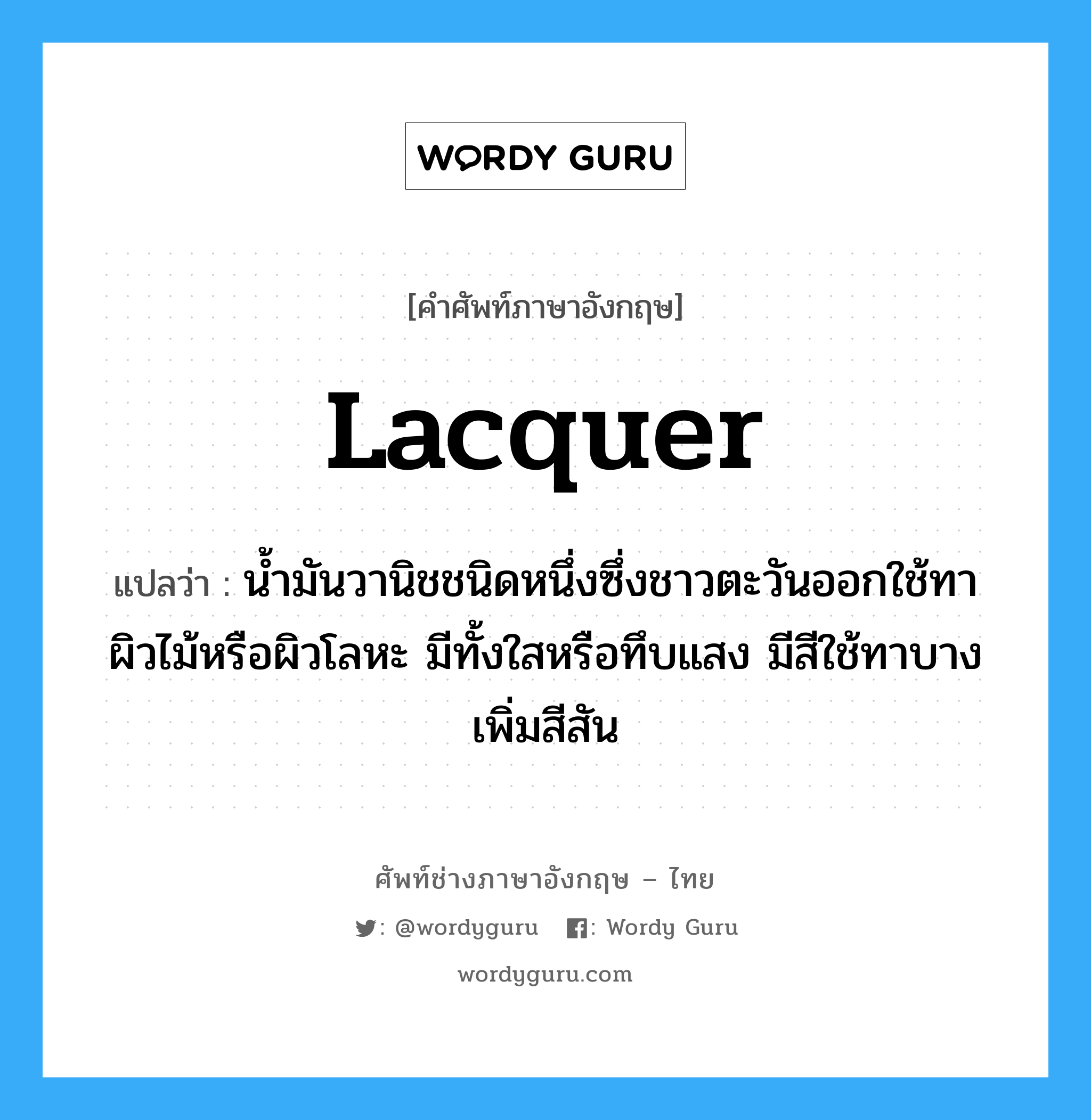 lacquer แปลว่า?, คำศัพท์ช่างภาษาอังกฤษ - ไทย lacquer คำศัพท์ภาษาอังกฤษ lacquer แปลว่า น้ำมันวานิชชนิดหนึ่งซึ่งชาวตะวันออกใช้ทาผิวไม้หรือผิวโลหะ มีทั้งใสหรือทึบแสง มีสีใช้ทาบาง เพิ่มสีสัน