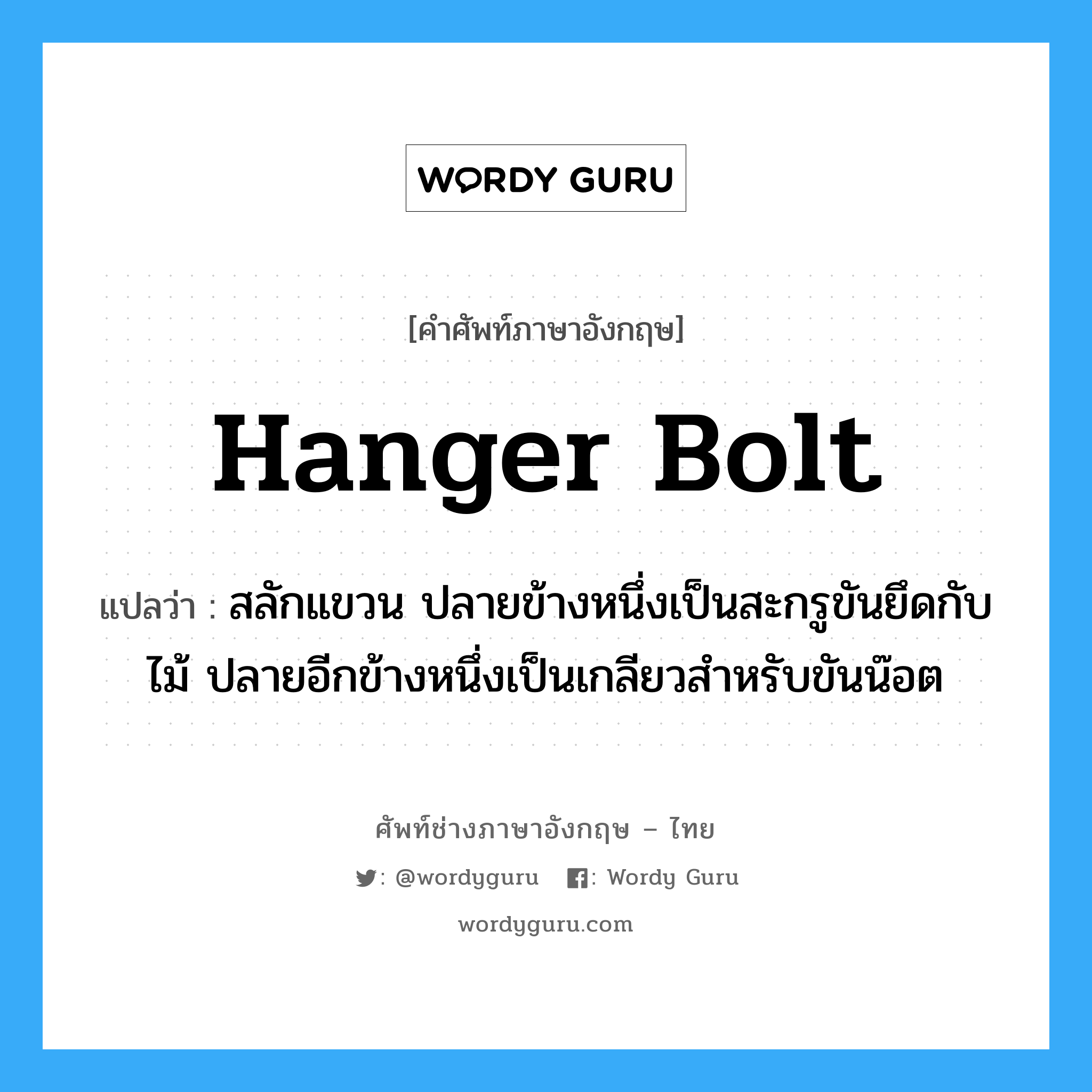 hanger bolt แปลว่า?, คำศัพท์ช่างภาษาอังกฤษ - ไทย hanger bolt คำศัพท์ภาษาอังกฤษ hanger bolt แปลว่า สลักแขวน ปลายข้างหนึ่งเป็นสะกรูขันยึดกับไม้ ปลายอีกข้างหนึ่งเป็นเกลียวสำหรับขันน๊อต