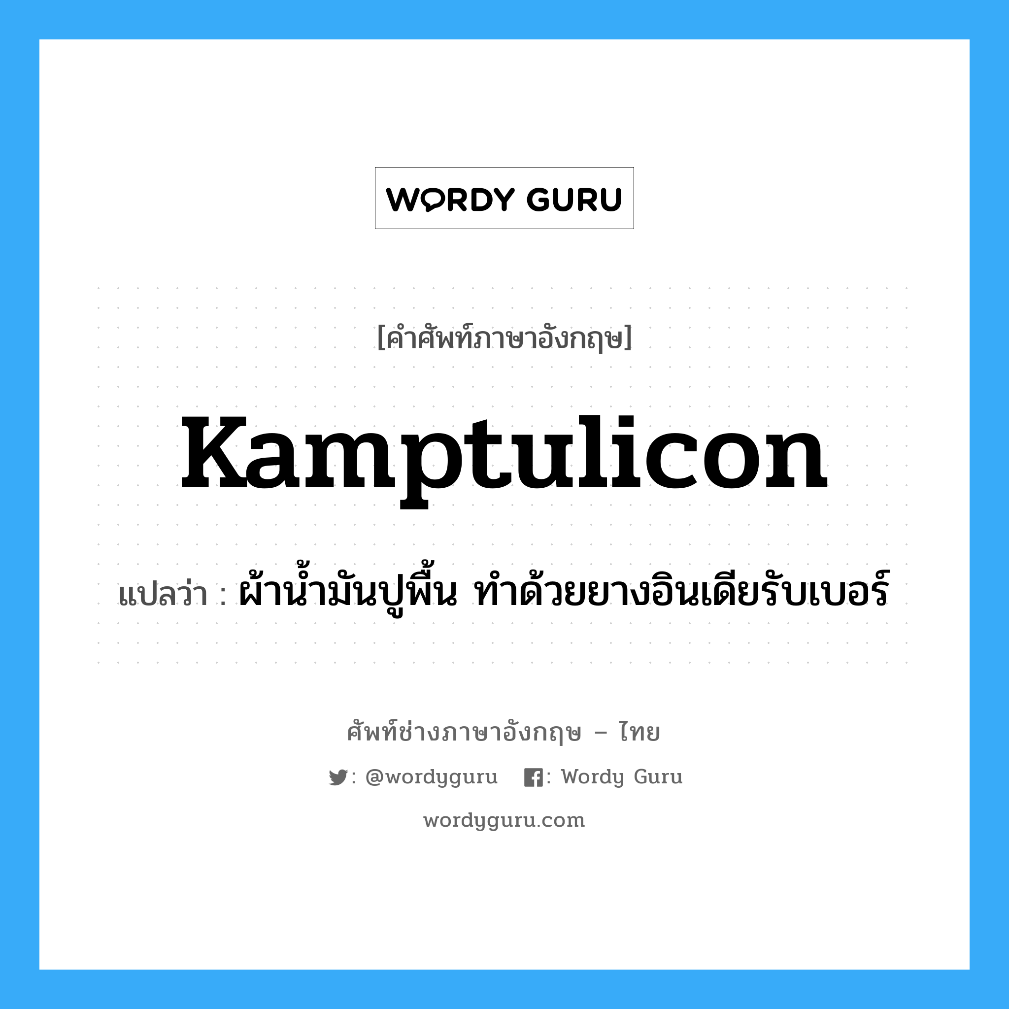 kamptulicon แปลว่า?, คำศัพท์ช่างภาษาอังกฤษ - ไทย kamptulicon คำศัพท์ภาษาอังกฤษ kamptulicon แปลว่า ผ้าน้ำมันปูพื้น ทำด้วยยางอินเดียรับเบอร์