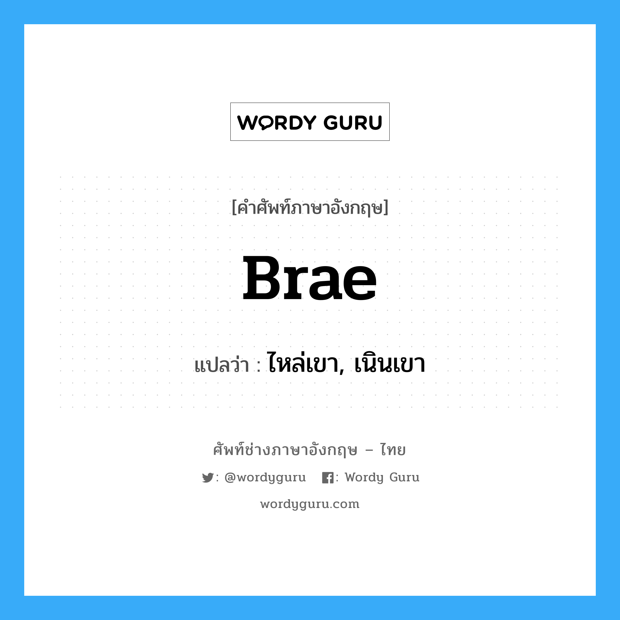 brae แปลว่า?, คำศัพท์ช่างภาษาอังกฤษ - ไทย brae คำศัพท์ภาษาอังกฤษ brae แปลว่า ไหล่เขา, เนินเขา