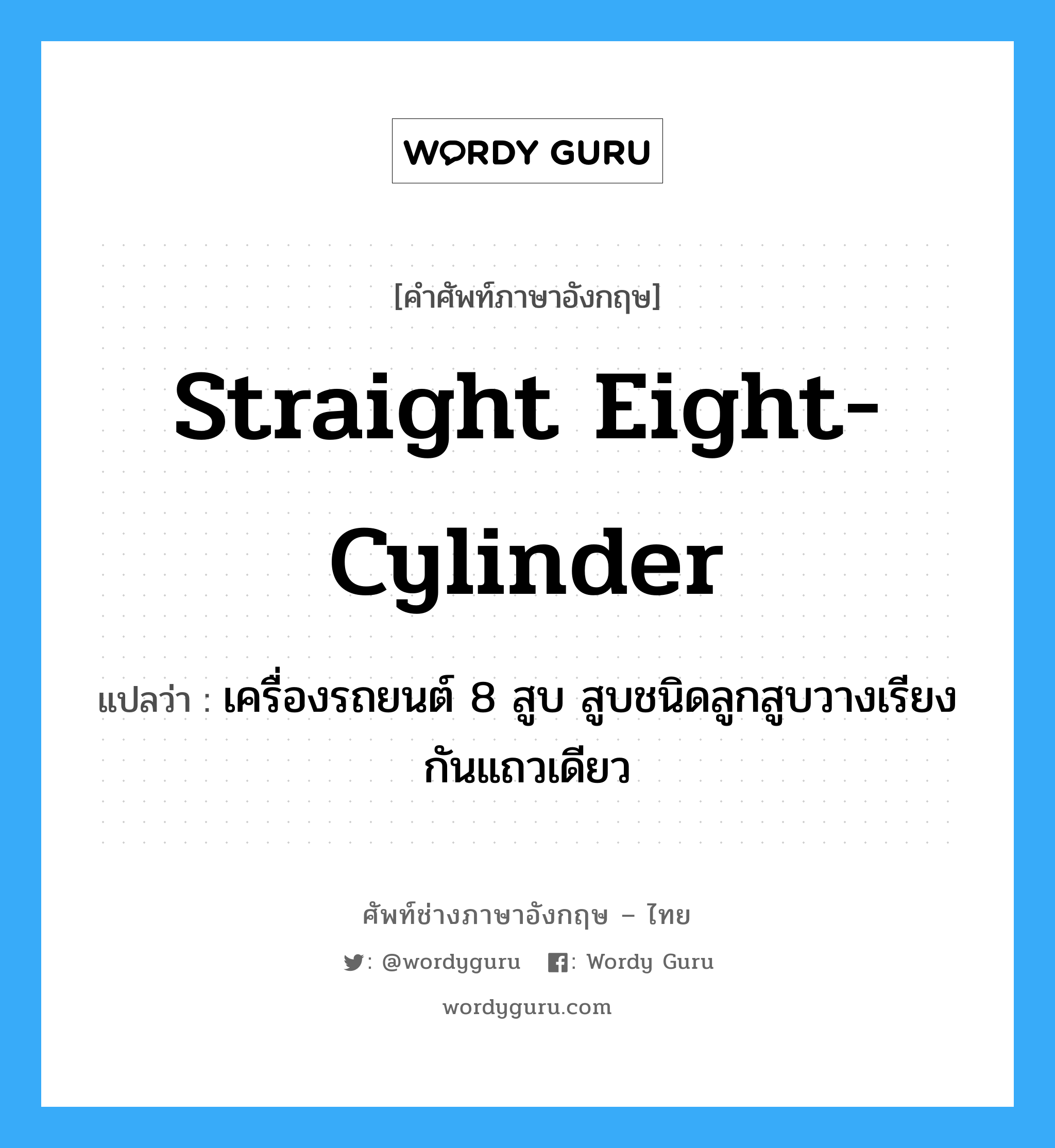 straight eight-cylinder แปลว่า?, คำศัพท์ช่างภาษาอังกฤษ - ไทย straight eight-cylinder คำศัพท์ภาษาอังกฤษ straight eight-cylinder แปลว่า เครื่องรถยนต์ 8 สูบ สูบชนิดลูกสูบวางเรียงกันแถวเดียว